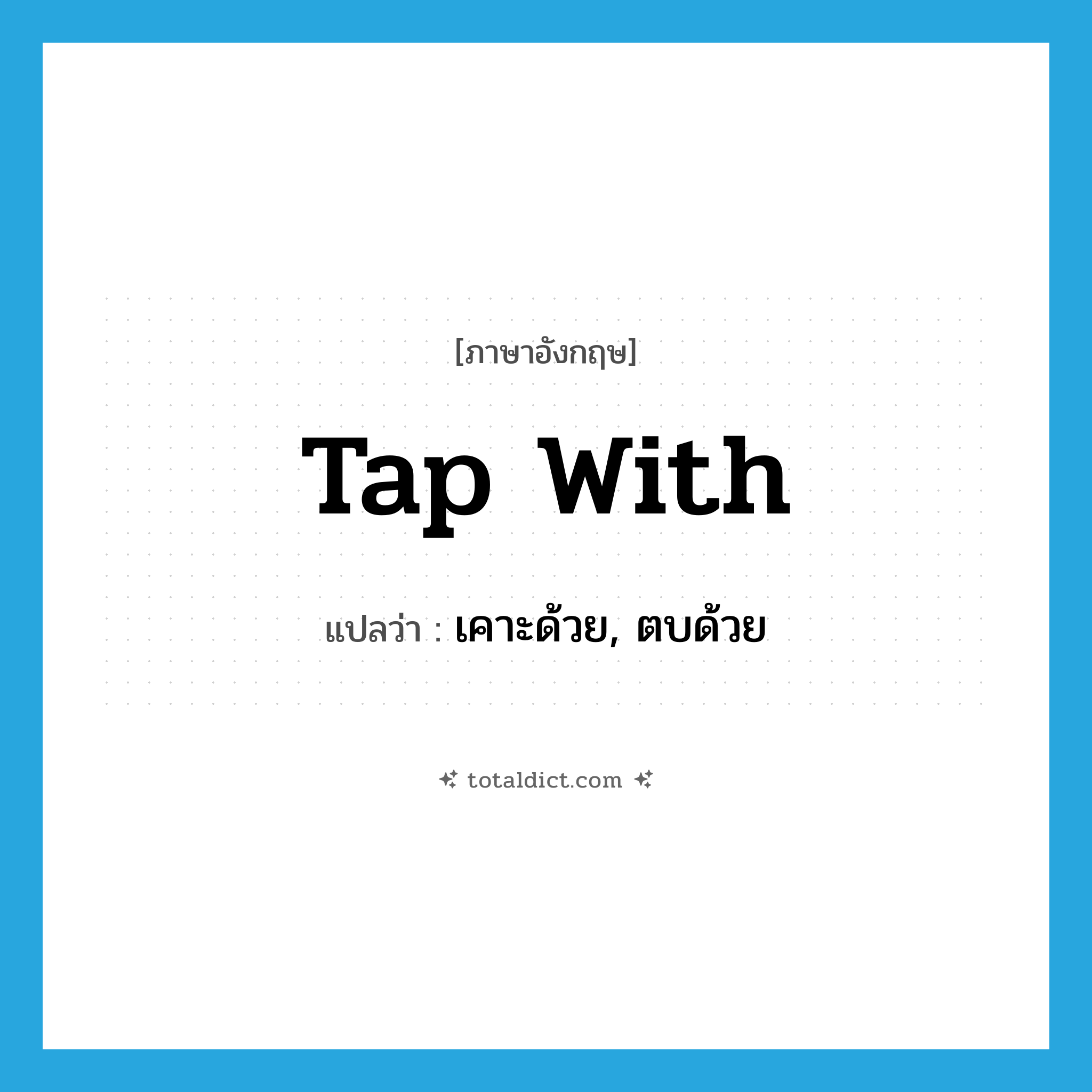 tap with แปลว่า?, คำศัพท์ภาษาอังกฤษ tap with แปลว่า เคาะด้วย, ตบด้วย ประเภท PHRV หมวด PHRV