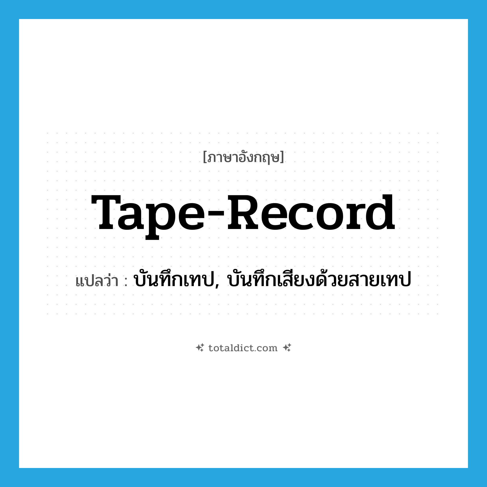 tape-record แปลว่า?, คำศัพท์ภาษาอังกฤษ tape-record แปลว่า บันทึกเทป, บันทึกเสียงด้วยสายเทป ประเภท VT หมวด VT