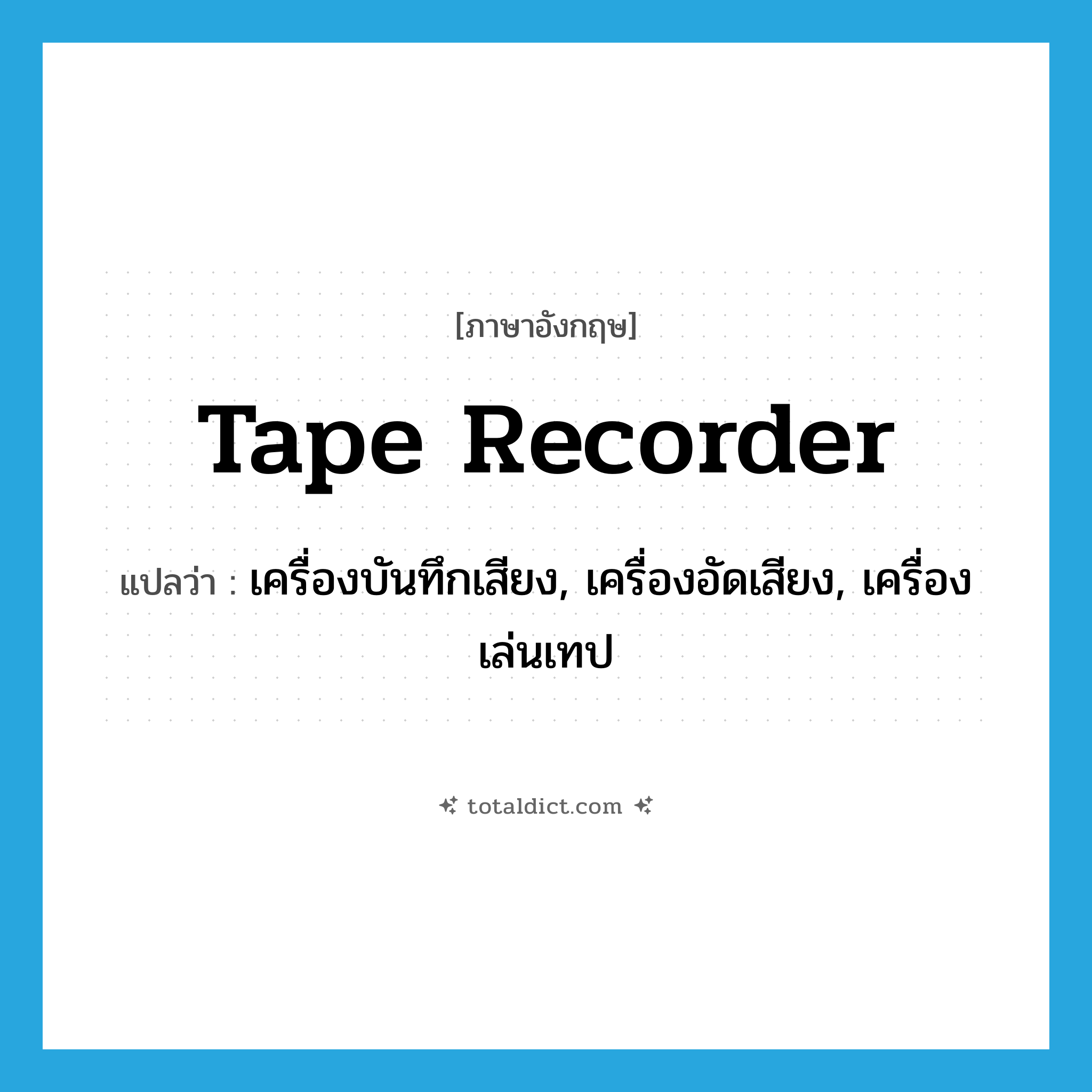 tape recorder แปลว่า?, คำศัพท์ภาษาอังกฤษ tape recorder แปลว่า เครื่องบันทึกเสียง, เครื่องอัดเสียง, เครื่องเล่นเทป ประเภท N หมวด N