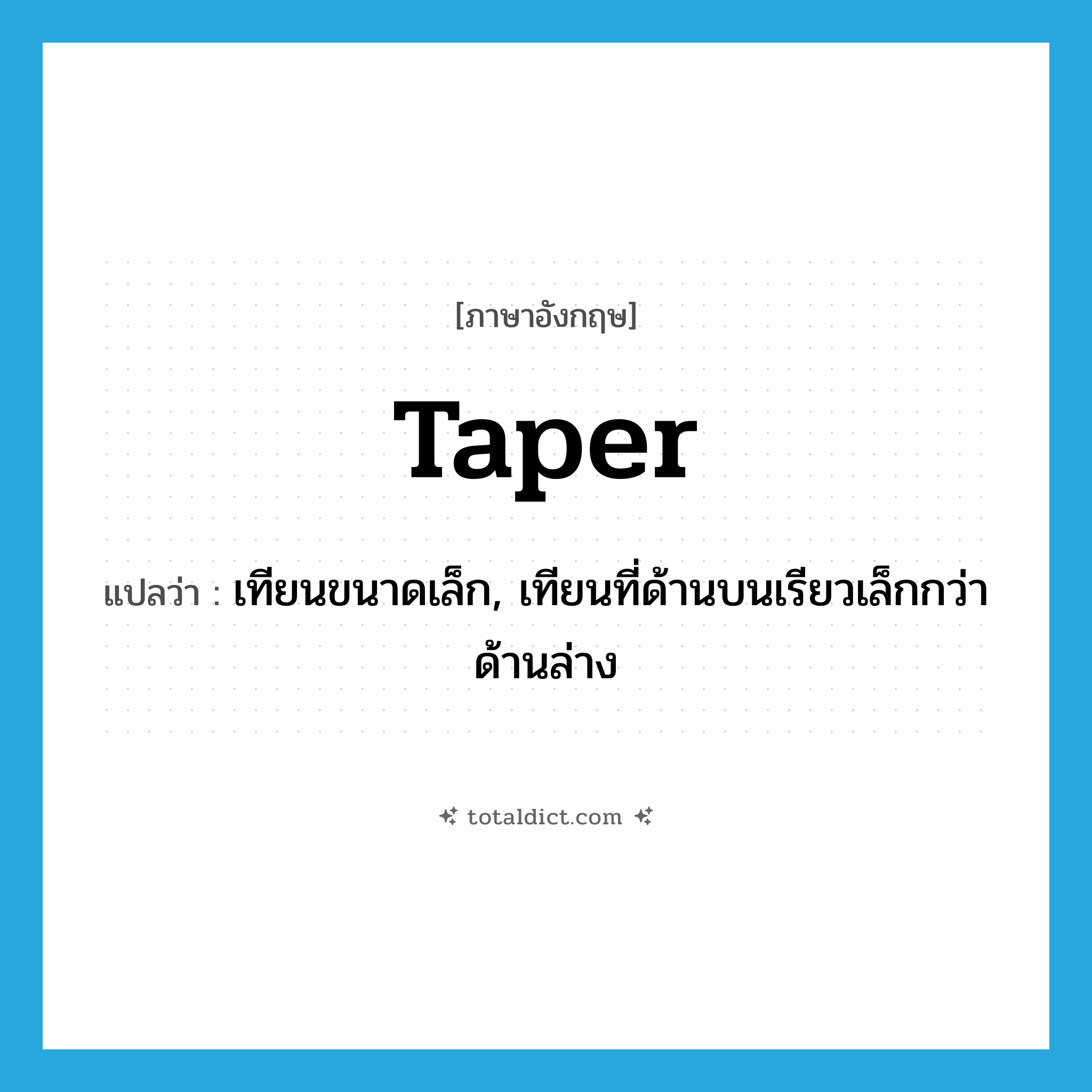 taper แปลว่า?, คำศัพท์ภาษาอังกฤษ taper แปลว่า เทียนขนาดเล็ก, เทียนที่ด้านบนเรียวเล็กกว่าด้านล่าง ประเภท N หมวด N