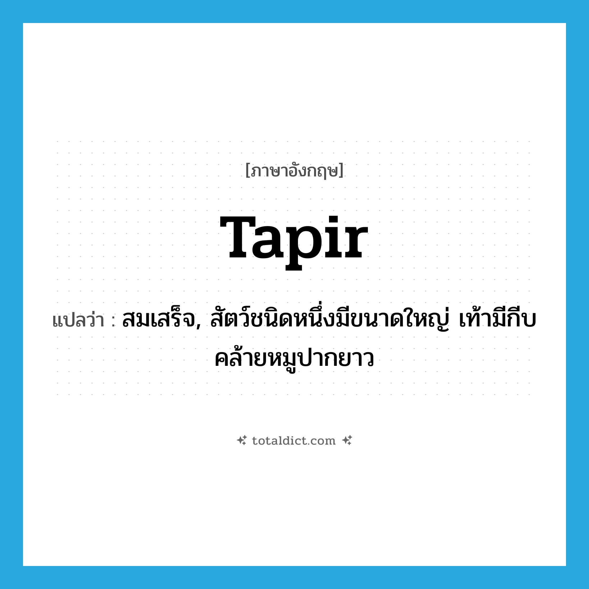 tapir แปลว่า?, คำศัพท์ภาษาอังกฤษ tapir แปลว่า สมเสร็จ, สัตว์ชนิดหนึ่งมีขนาดใหญ่ เท้ามีกีบ คล้ายหมูปากยาว ประเภท N หมวด N