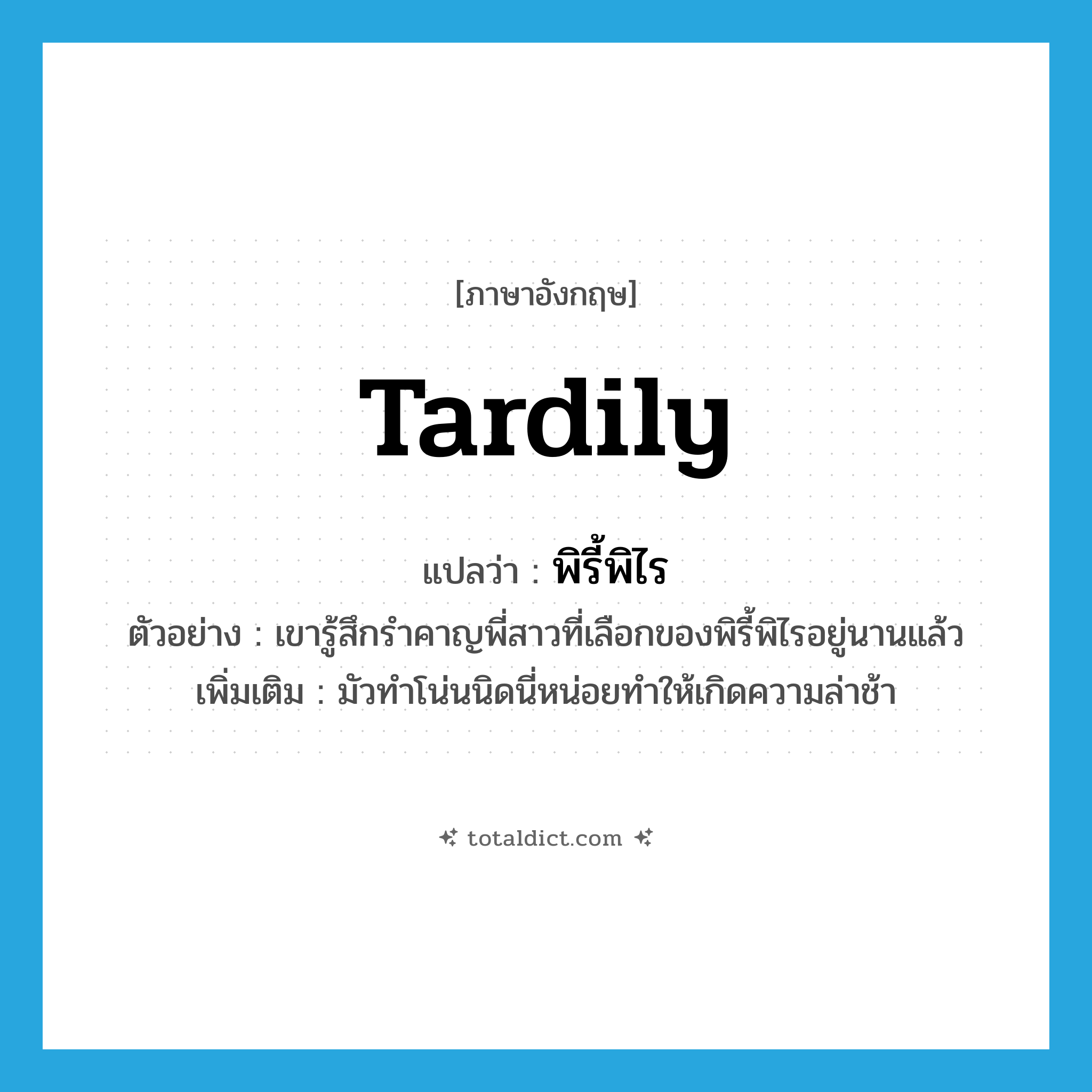 tardily แปลว่า?, คำศัพท์ภาษาอังกฤษ tardily แปลว่า พิรี้พิไร ประเภท ADV ตัวอย่าง เขารู้สึกรำคาญพี่สาวที่เลือกของพิรี้พิไรอยู่นานแล้ว เพิ่มเติม มัวทำโน่นนิดนี่หน่อยทำให้เกิดความล่าช้า หมวด ADV