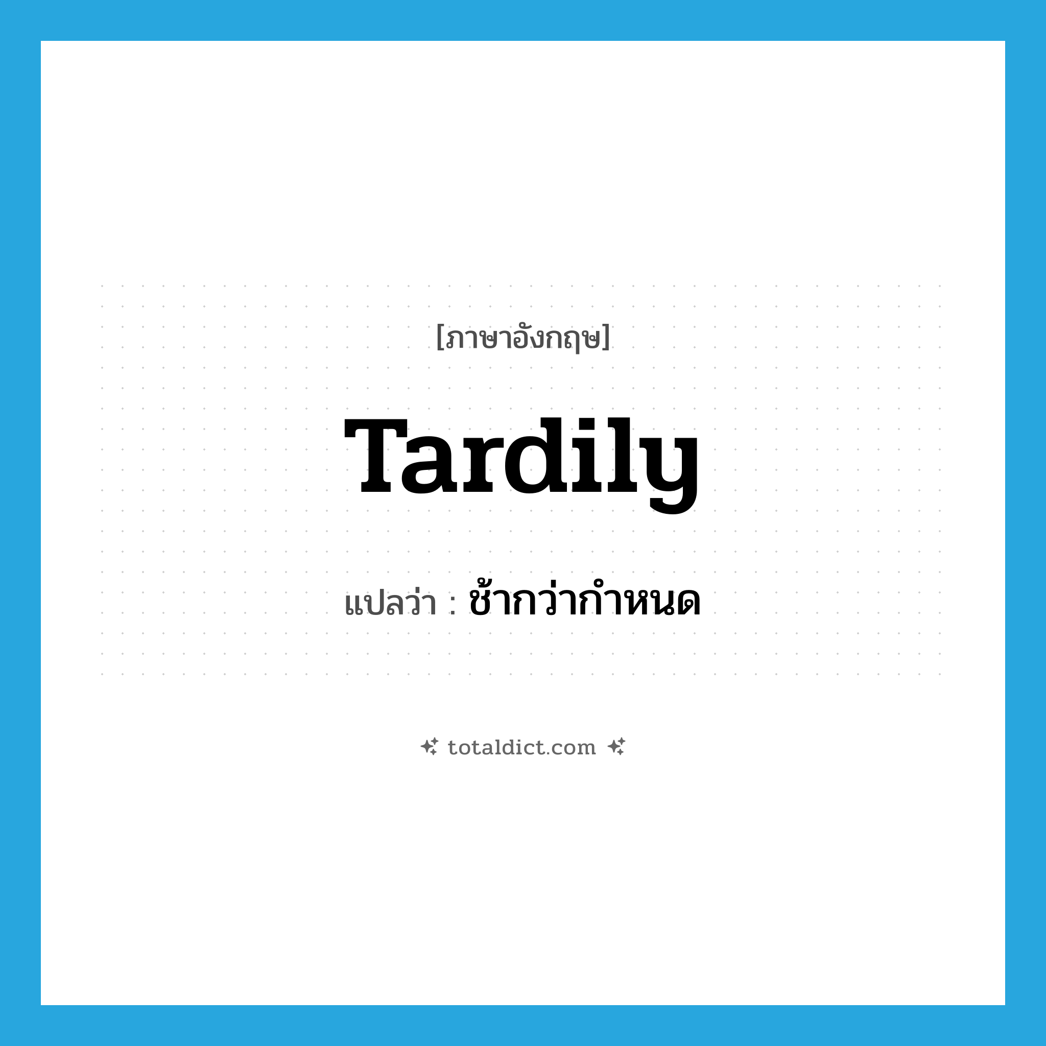 tardily แปลว่า?, คำศัพท์ภาษาอังกฤษ tardily แปลว่า ช้ากว่ากำหนด ประเภท ADV หมวด ADV
