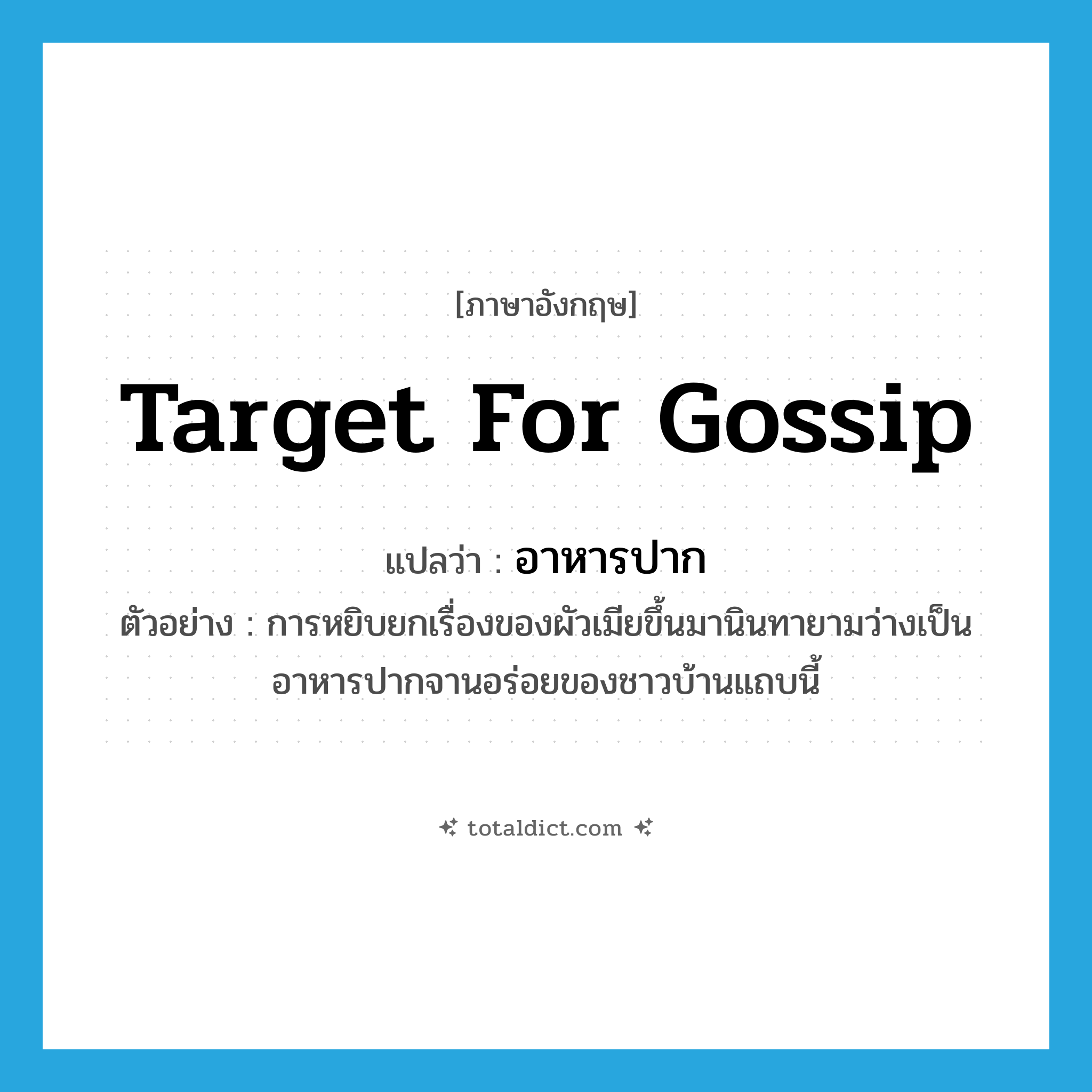 target for gossip แปลว่า?, คำศัพท์ภาษาอังกฤษ target for gossip แปลว่า อาหารปาก ประเภท N ตัวอย่าง การหยิบยกเรื่องของผัวเมียขึ้นมานินทายามว่างเป็นอาหารปากจานอร่อยของชาวบ้านแถบนี้ หมวด N