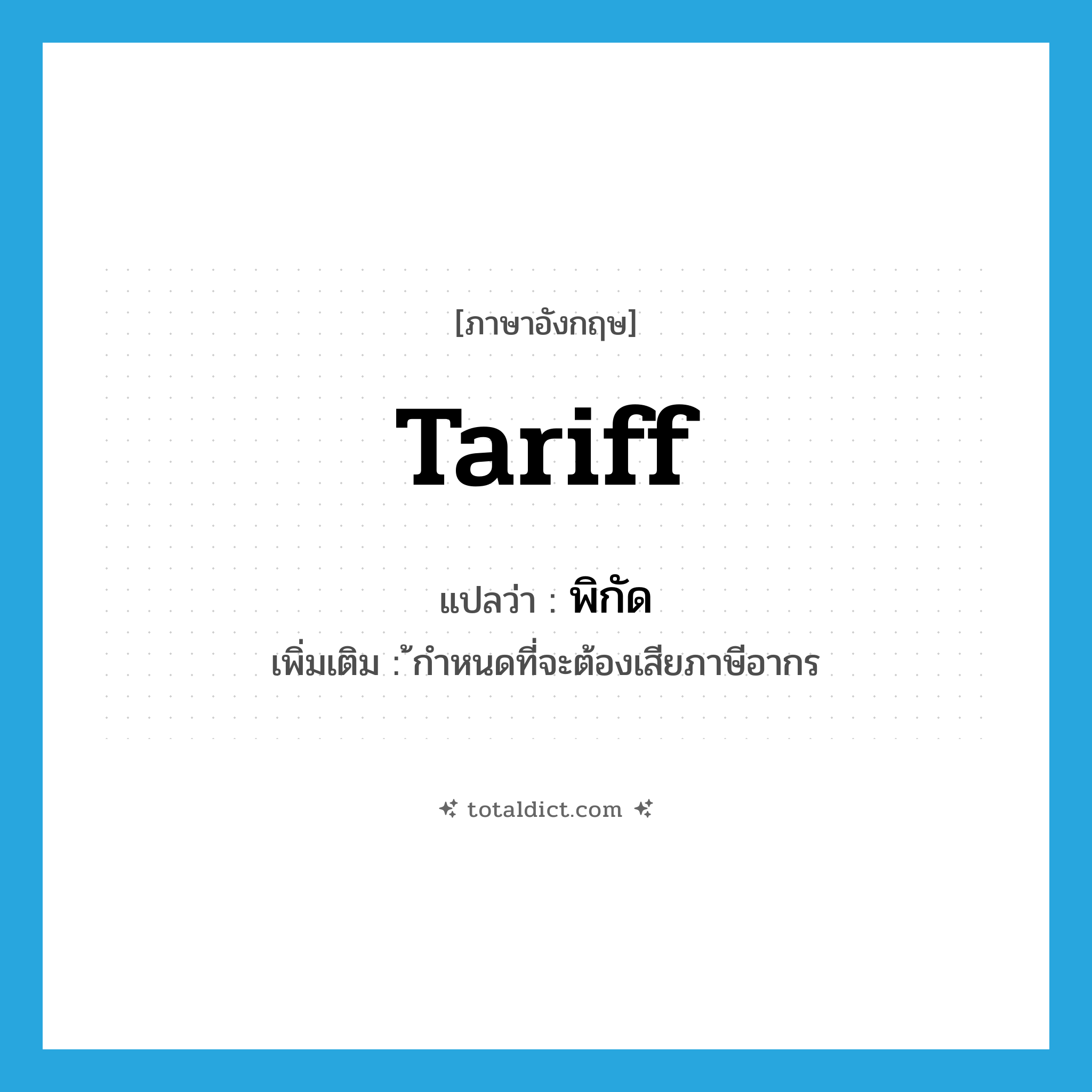 tariff แปลว่า?, คำศัพท์ภาษาอังกฤษ tariff แปลว่า พิกัด ประเภท N เพิ่มเติม ้กำหนดที่จะต้องเสียภาษีอากร หมวด N