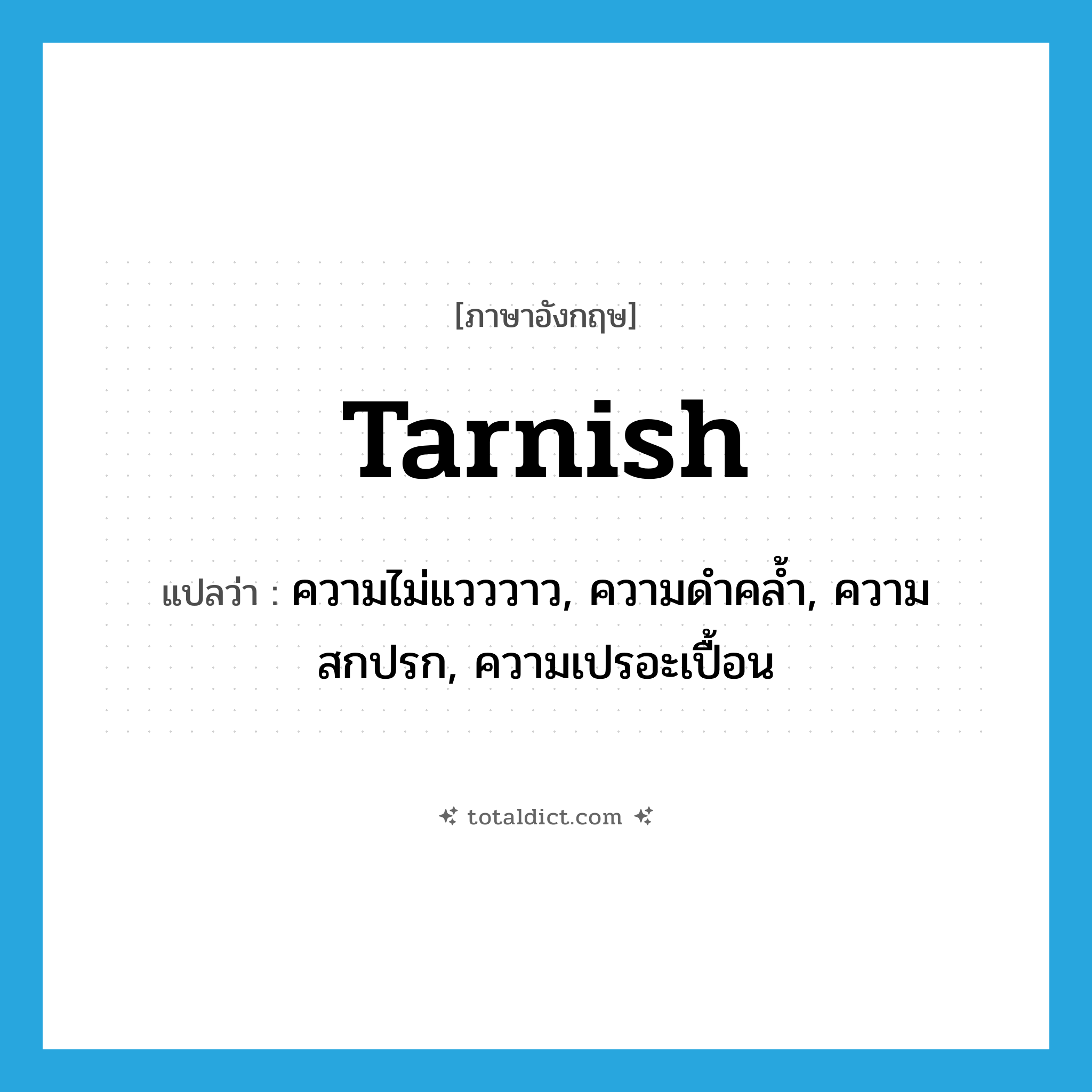 tarnish แปลว่า?, คำศัพท์ภาษาอังกฤษ tarnish แปลว่า ความไม่แวววาว, ความดำคล้ำ, ความสกปรก, ความเปรอะเปื้อน ประเภท N หมวด N
