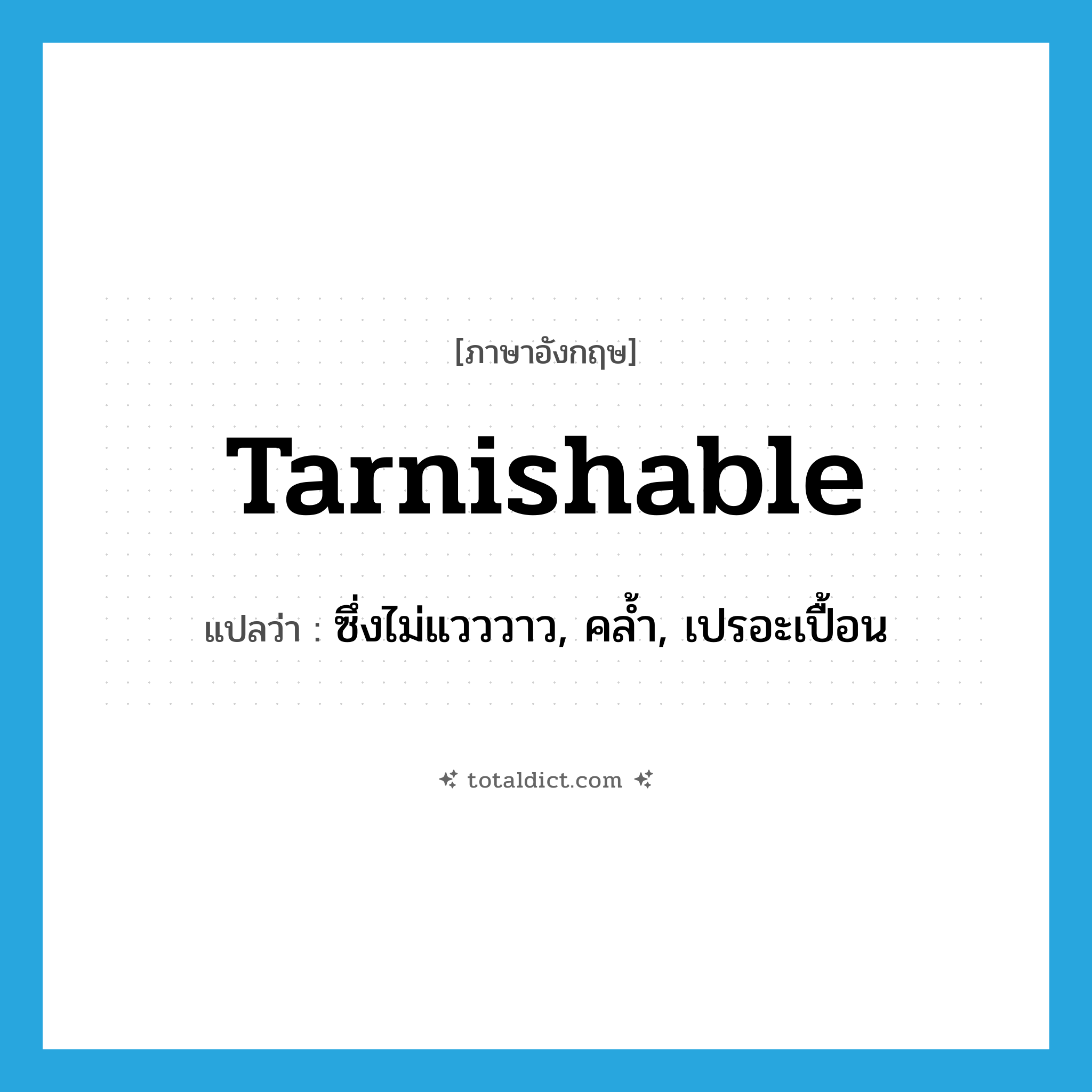 tarnishable แปลว่า?, คำศัพท์ภาษาอังกฤษ tarnishable แปลว่า ซึ่งไม่แวววาว, คล้ำ, เปรอะเปื้อน ประเภท ADJ หมวด ADJ