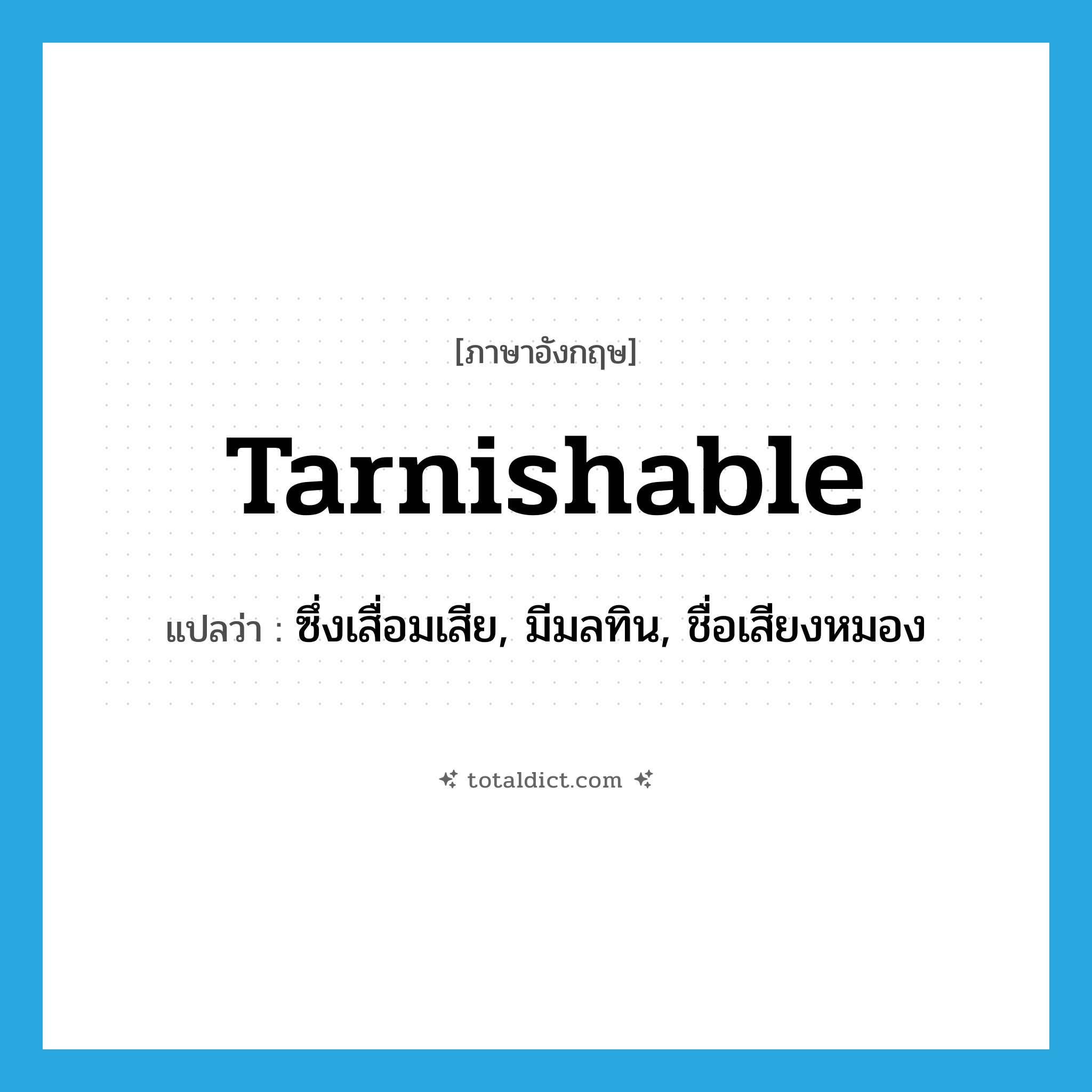 tarnishable แปลว่า?, คำศัพท์ภาษาอังกฤษ tarnishable แปลว่า ซึ่งเสื่อมเสีย, มีมลทิน, ชื่อเสียงหมอง ประเภท ADJ หมวด ADJ