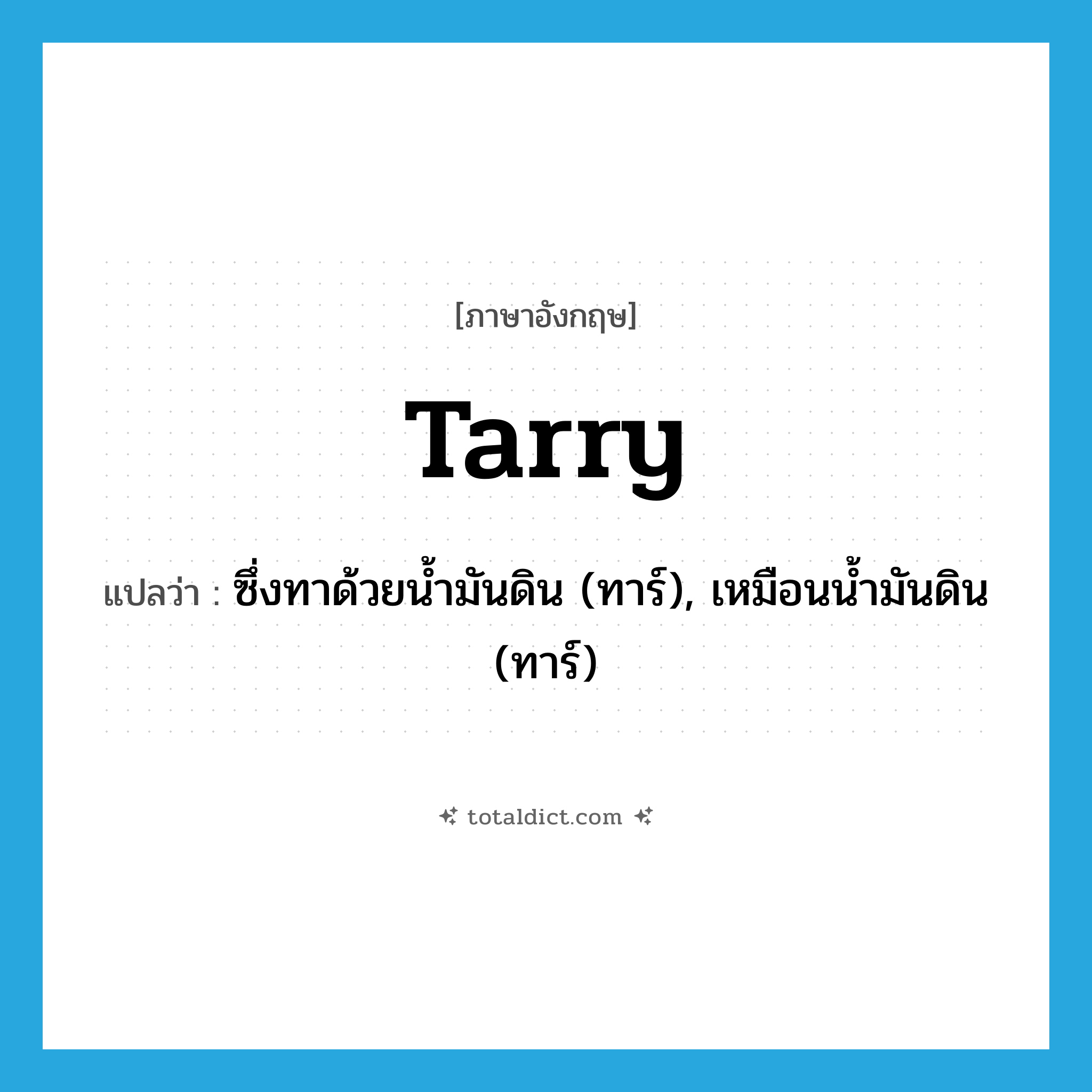 tarry แปลว่า?, คำศัพท์ภาษาอังกฤษ tarry แปลว่า ซึ่งทาด้วยน้ำมันดิน (ทาร์), เหมือนน้ำมันดิน (ทาร์) ประเภท ADJ หมวด ADJ