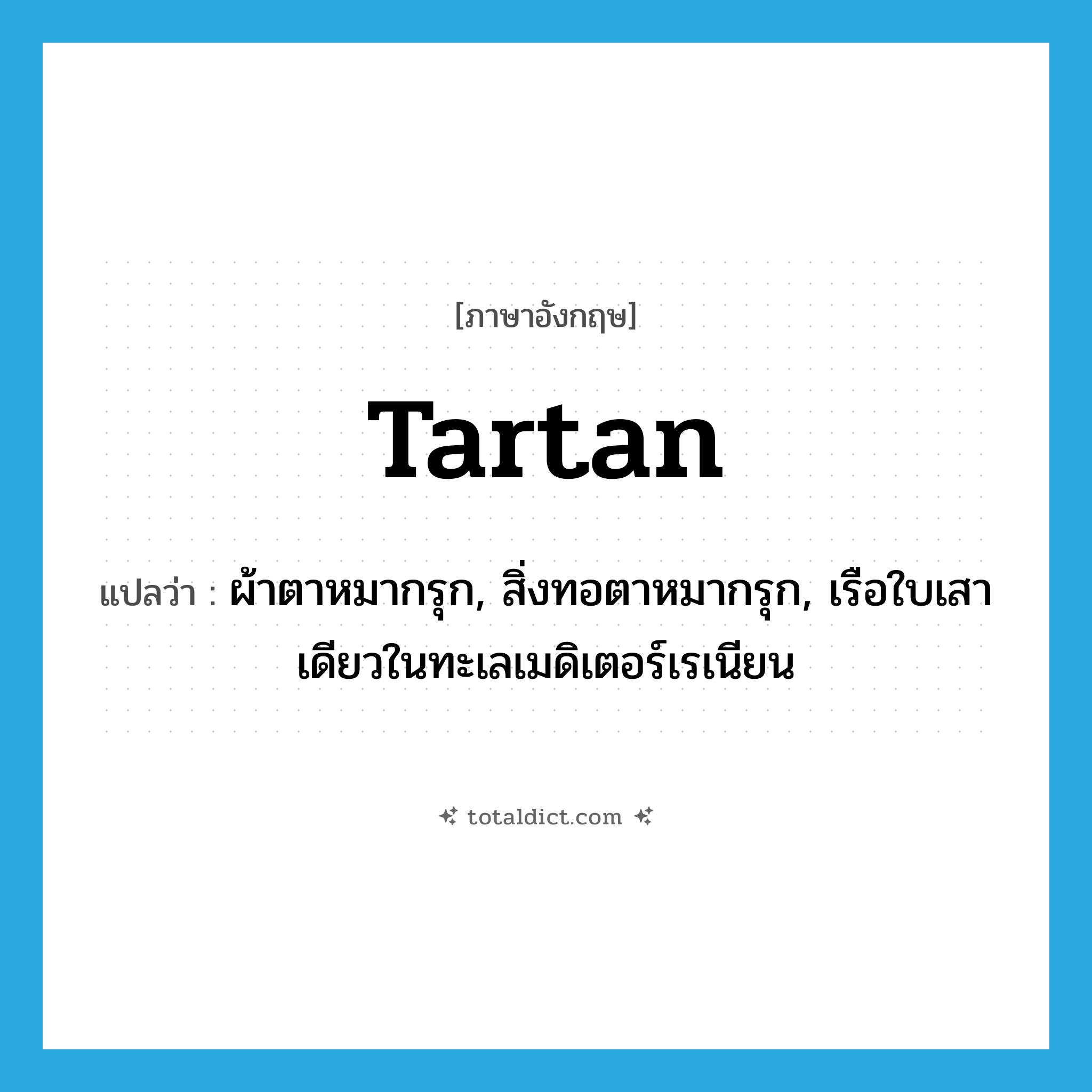 tartan แปลว่า?, คำศัพท์ภาษาอังกฤษ tartan แปลว่า ผ้าตาหมากรุก, สิ่งทอตาหมากรุก, เรือใบเสาเดียวในทะเลเมดิเตอร์เรเนียน ประเภท N หมวด N