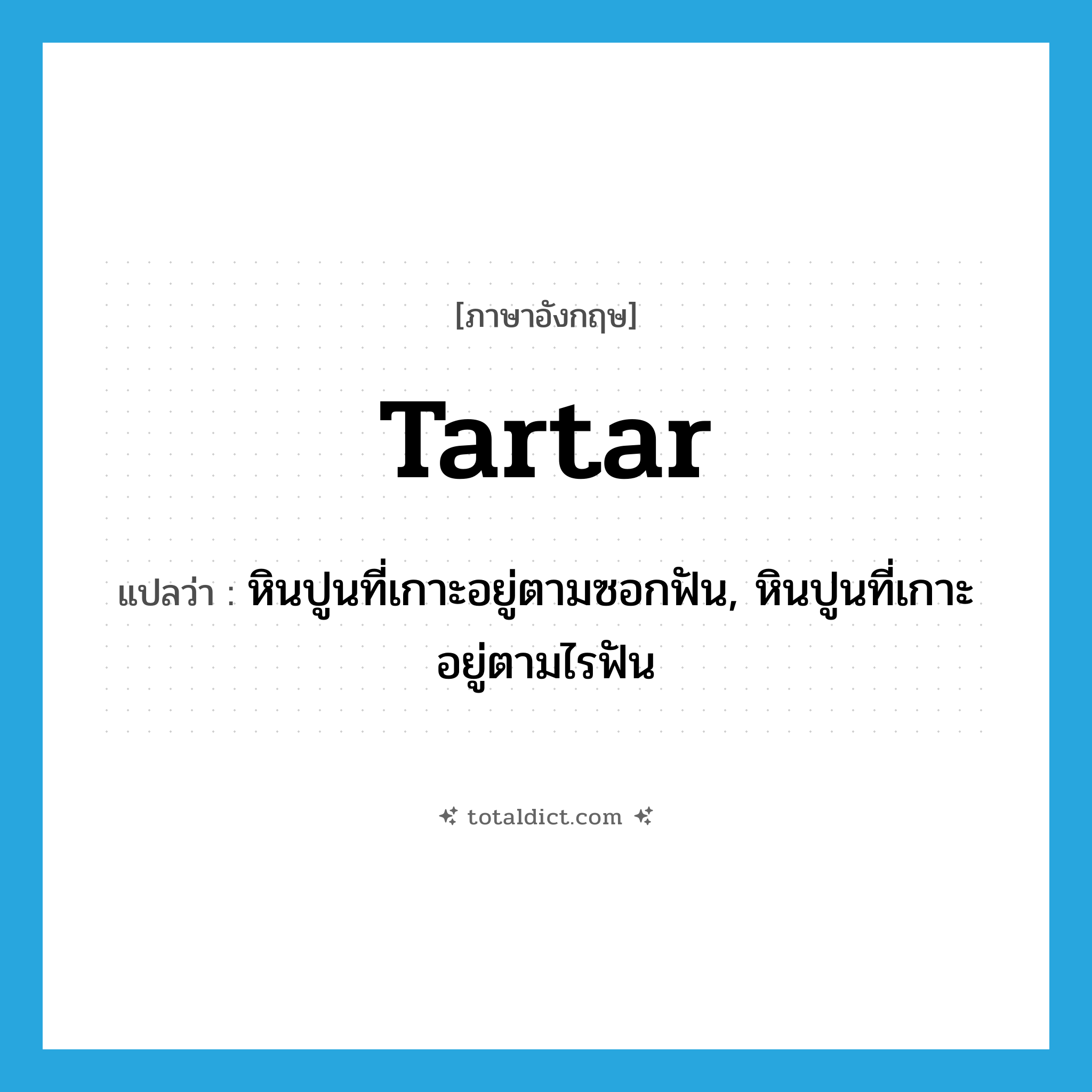 Tartar แปลว่า?, คำศัพท์ภาษาอังกฤษ tartar แปลว่า หินปูนที่เกาะอยู่ตามซอกฟัน, หินปูนที่เกาะอยู่ตามไรฟัน ประเภท N หมวด N