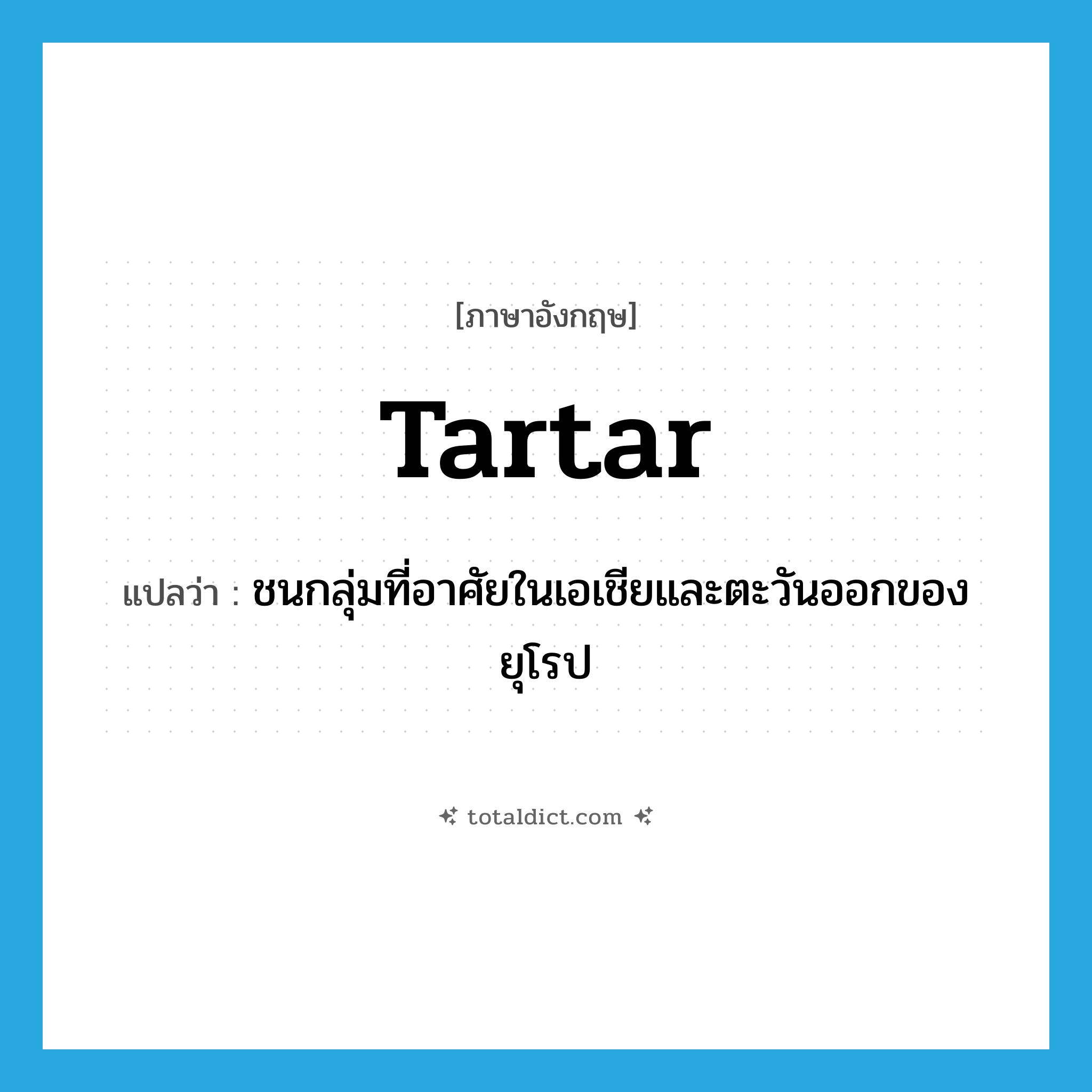 Tartar แปลว่า?, คำศัพท์ภาษาอังกฤษ Tartar แปลว่า ชนกลุ่มที่อาศัยในเอเชียและตะวันออกของยุโรป ประเภท N หมวด N