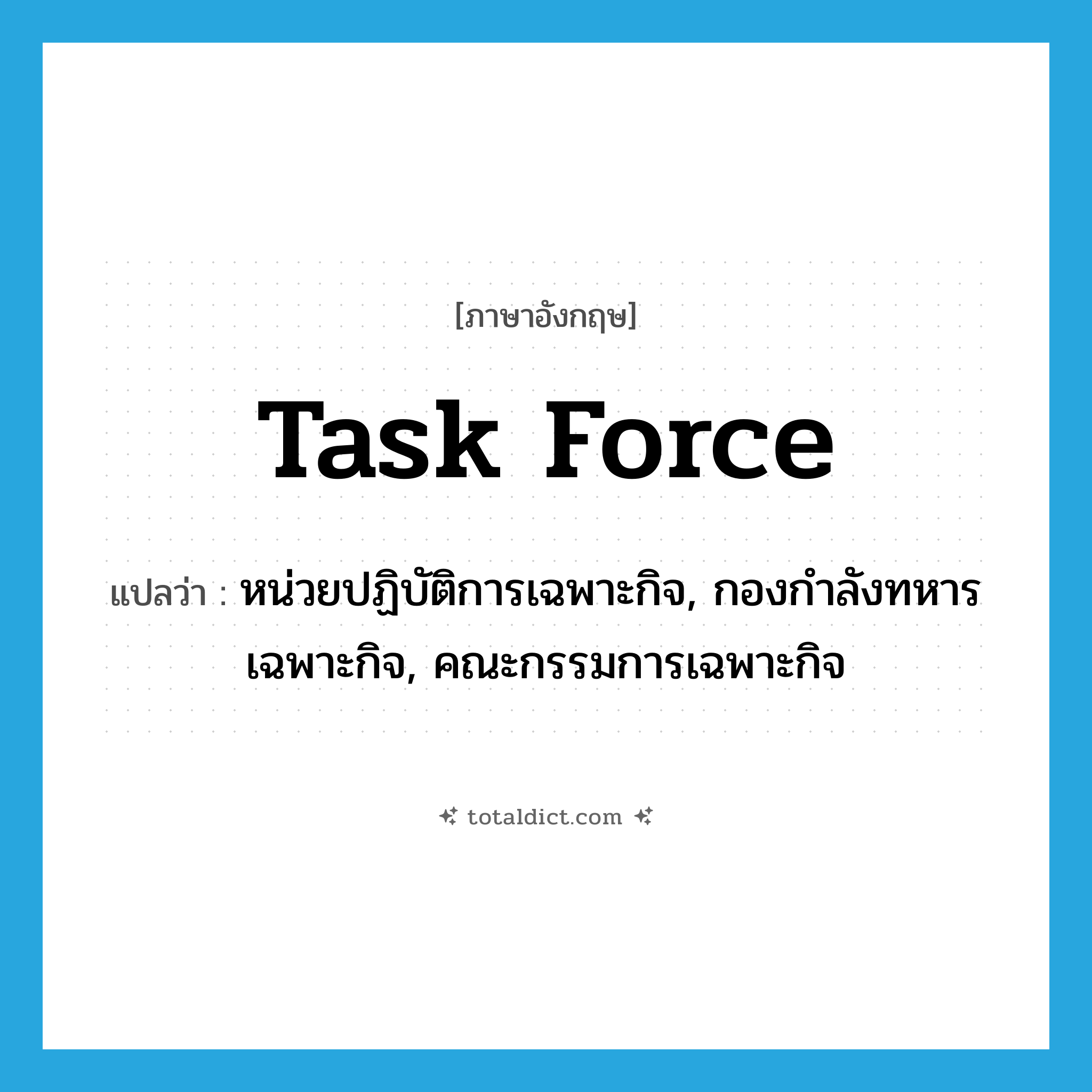 task force แปลว่า?, คำศัพท์ภาษาอังกฤษ task force แปลว่า หน่วยปฏิบัติการเฉพาะกิจ, กองกำลังทหารเฉพาะกิจ, คณะกรรมการเฉพาะกิจ ประเภท N หมวด N