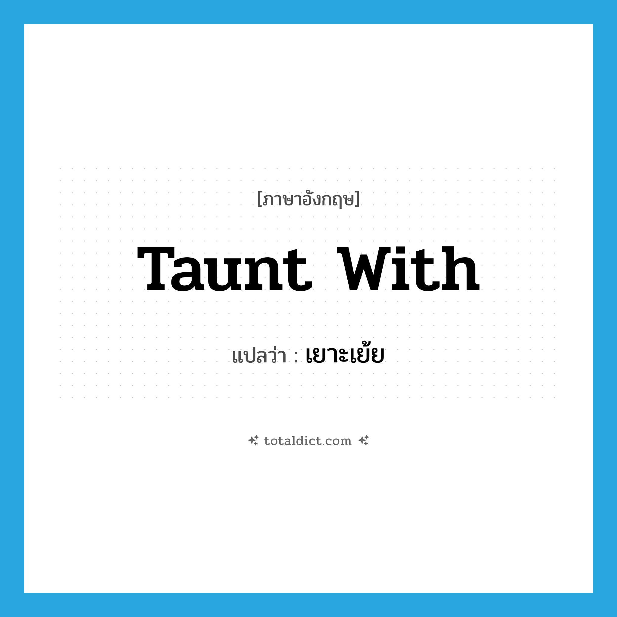 เยาะเย้ย ภาษาอังกฤษ?, คำศัพท์ภาษาอังกฤษ เยาะเย้ย แปลว่า taunt with ประเภท PHRV หมวด PHRV