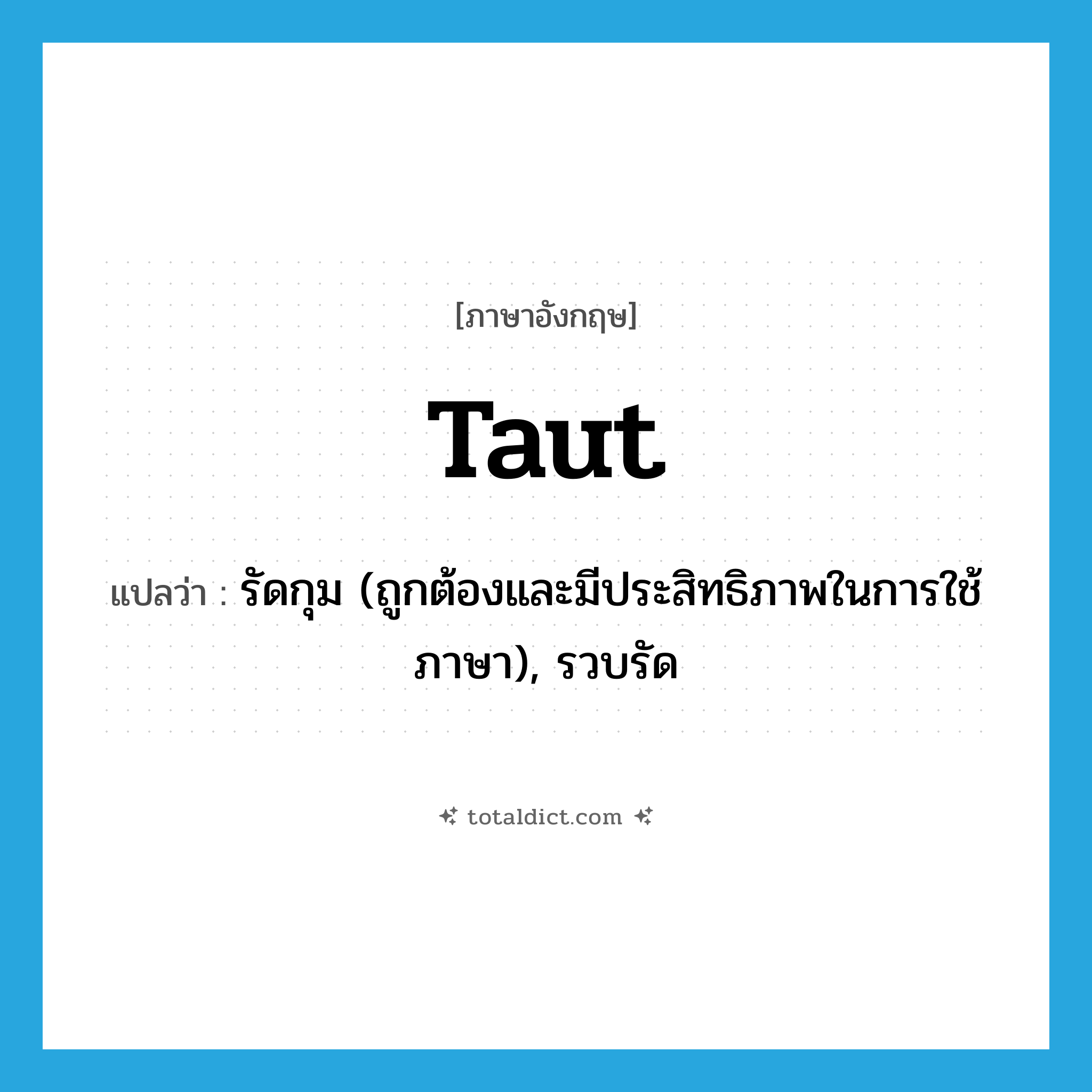 taut แปลว่า?, คำศัพท์ภาษาอังกฤษ taut แปลว่า รัดกุม (ถูกต้องและมีประสิทธิภาพในการใช้ภาษา), รวบรัด ประเภท ADJ หมวด ADJ