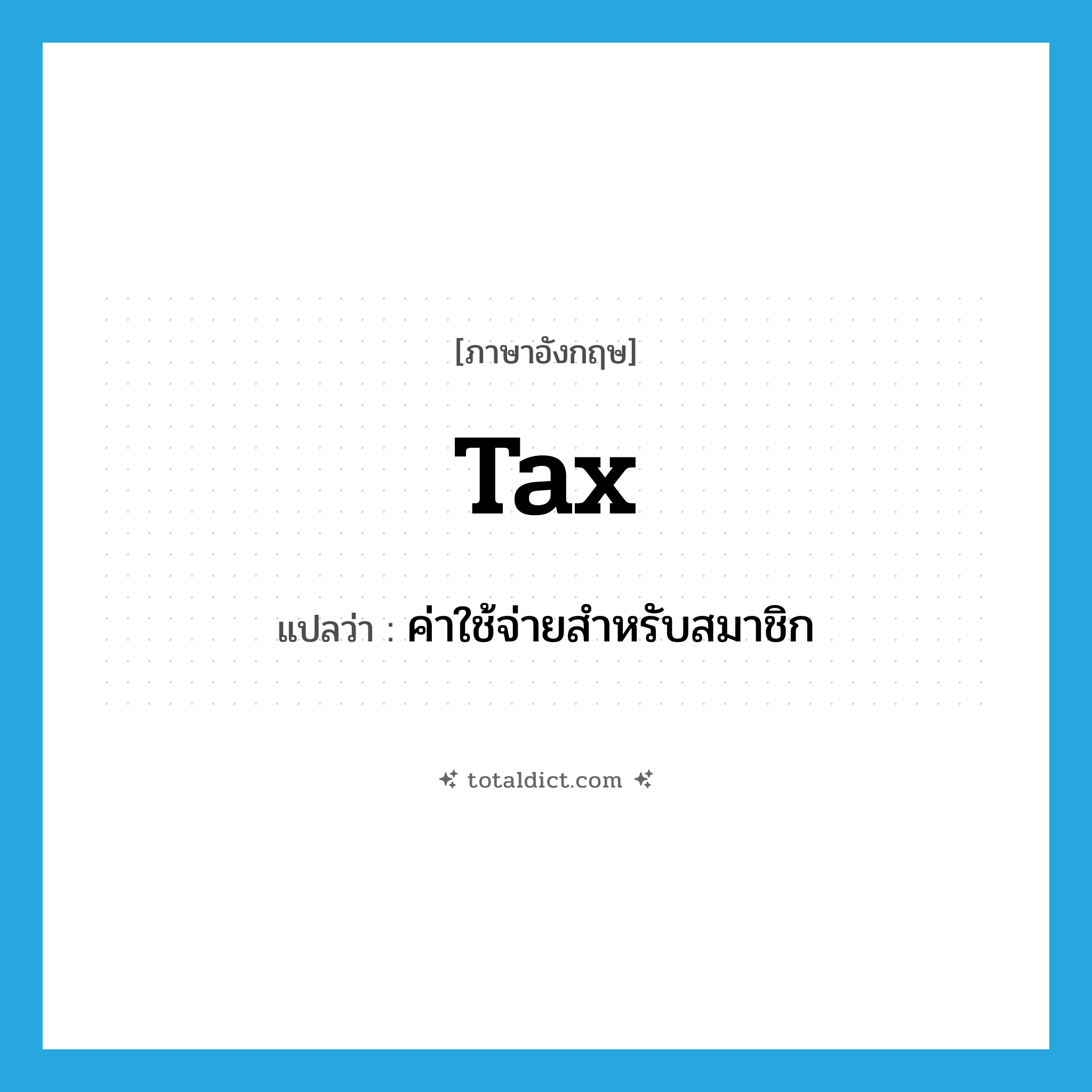 tax แปลว่า?, คำศัพท์ภาษาอังกฤษ tax แปลว่า ค่าใช้จ่ายสำหรับสมาชิก ประเภท N หมวด N