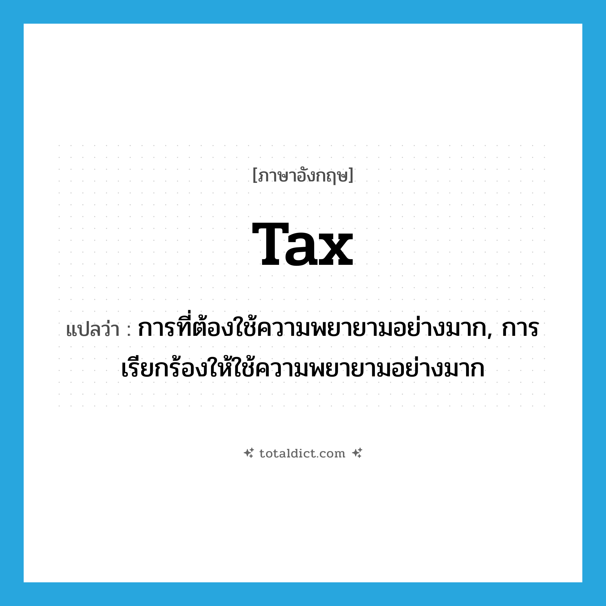 tax แปลว่า?, คำศัพท์ภาษาอังกฤษ tax แปลว่า การที่ต้องใช้ความพยายามอย่างมาก, การเรียกร้องให้ใช้ความพยายามอย่างมาก ประเภท N หมวด N