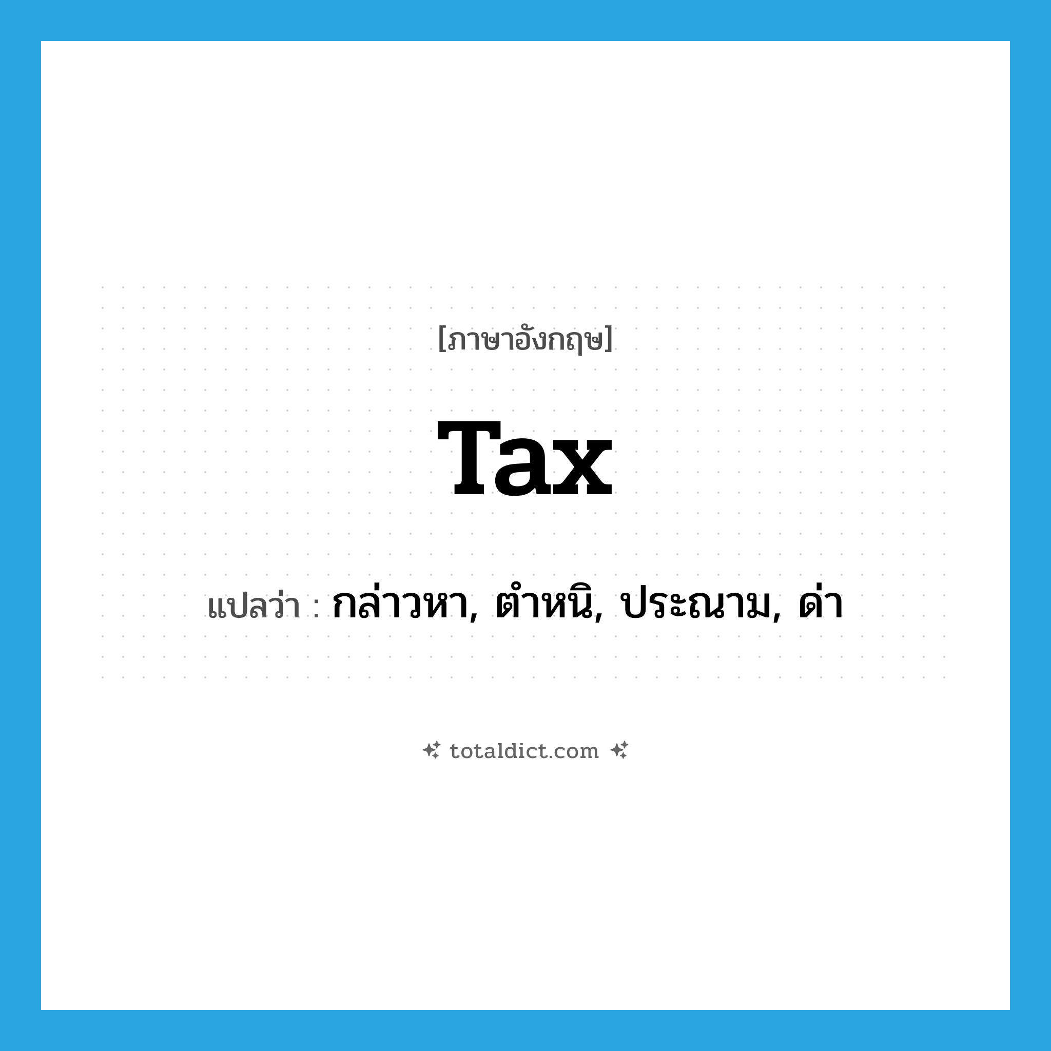 tax แปลว่า?, คำศัพท์ภาษาอังกฤษ tax แปลว่า กล่าวหา, ตำหนิ, ประณาม, ด่า ประเภท VT หมวด VT