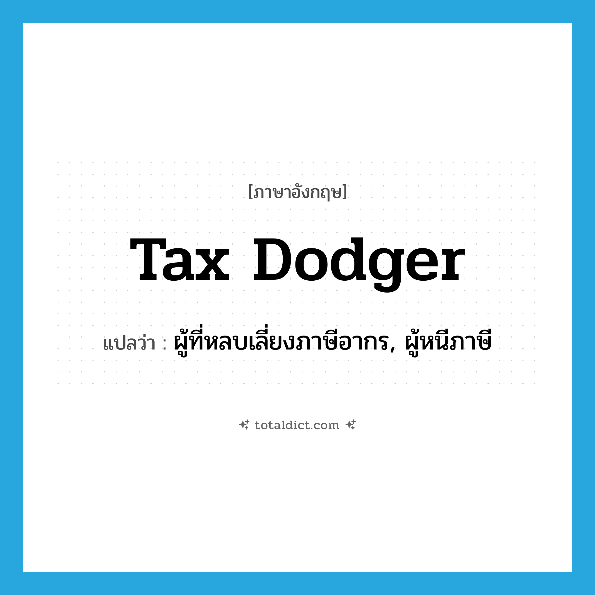 tax dodger แปลว่า?, คำศัพท์ภาษาอังกฤษ tax dodger แปลว่า ผู้ที่หลบเลี่ยงภาษีอากร, ผู้หนีภาษี ประเภท N หมวด N