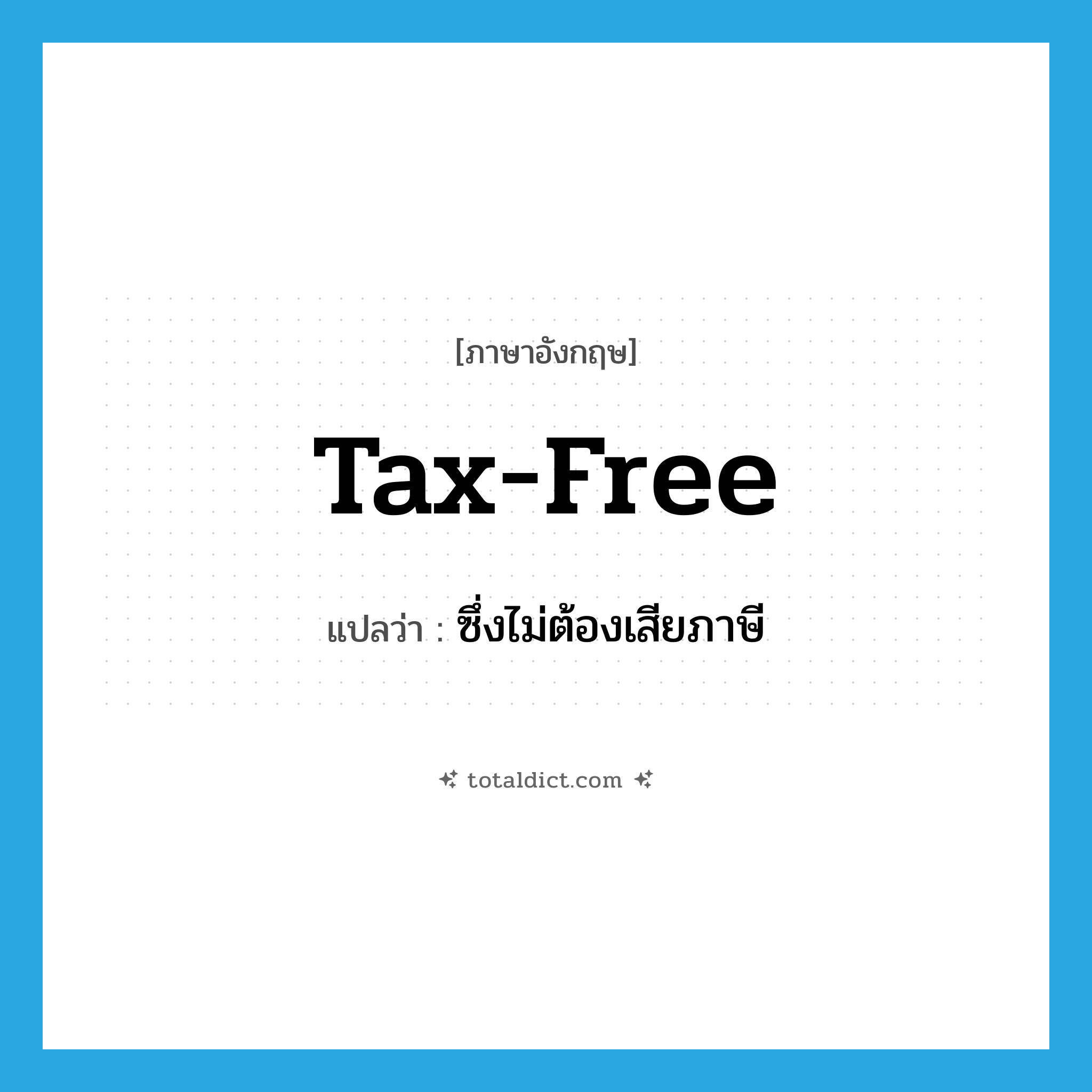 tax-free แปลว่า?, คำศัพท์ภาษาอังกฤษ tax-free แปลว่า ซึ่งไม่ต้องเสียภาษี ประเภท ADJ หมวด ADJ