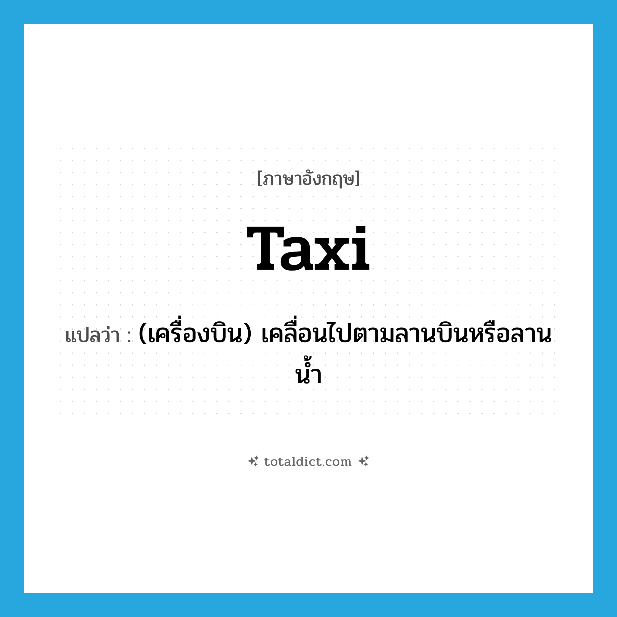taxi แปลว่า?, คำศัพท์ภาษาอังกฤษ taxi แปลว่า (เครื่องบิน) เคลื่อนไปตามลานบินหรือลานน้ำ ประเภท VI หมวด VI