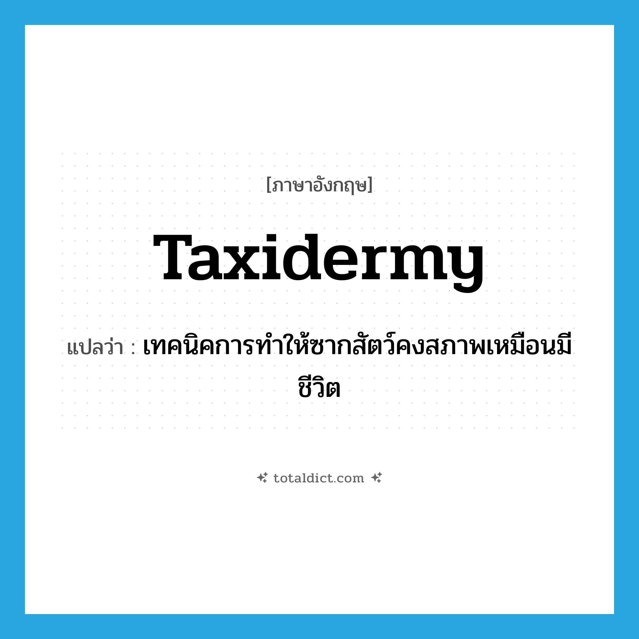 taxidermy แปลว่า?, คำศัพท์ภาษาอังกฤษ taxidermy แปลว่า เทคนิคการทำให้ซากสัตว์คงสภาพเหมือนมีชีวิต ประเภท N หมวด N