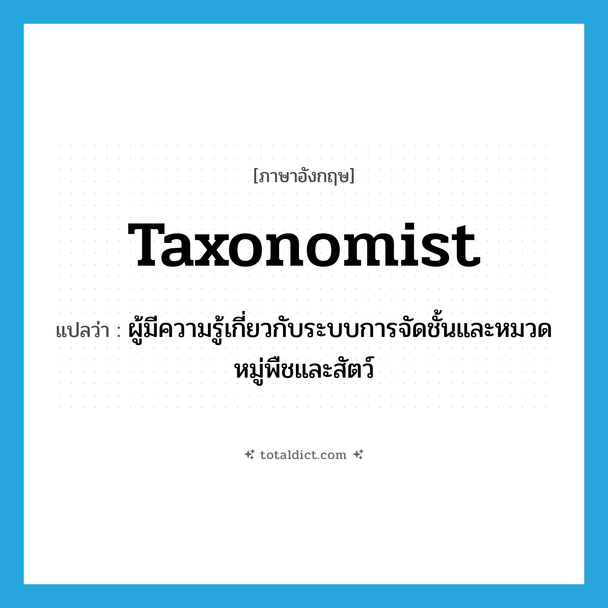 taxonomist แปลว่า?, คำศัพท์ภาษาอังกฤษ taxonomist แปลว่า ผู้มีความรู้เกี่ยวกับระบบการจัดชั้นและหมวดหมู่พืชและสัตว์ ประเภท N หมวด N