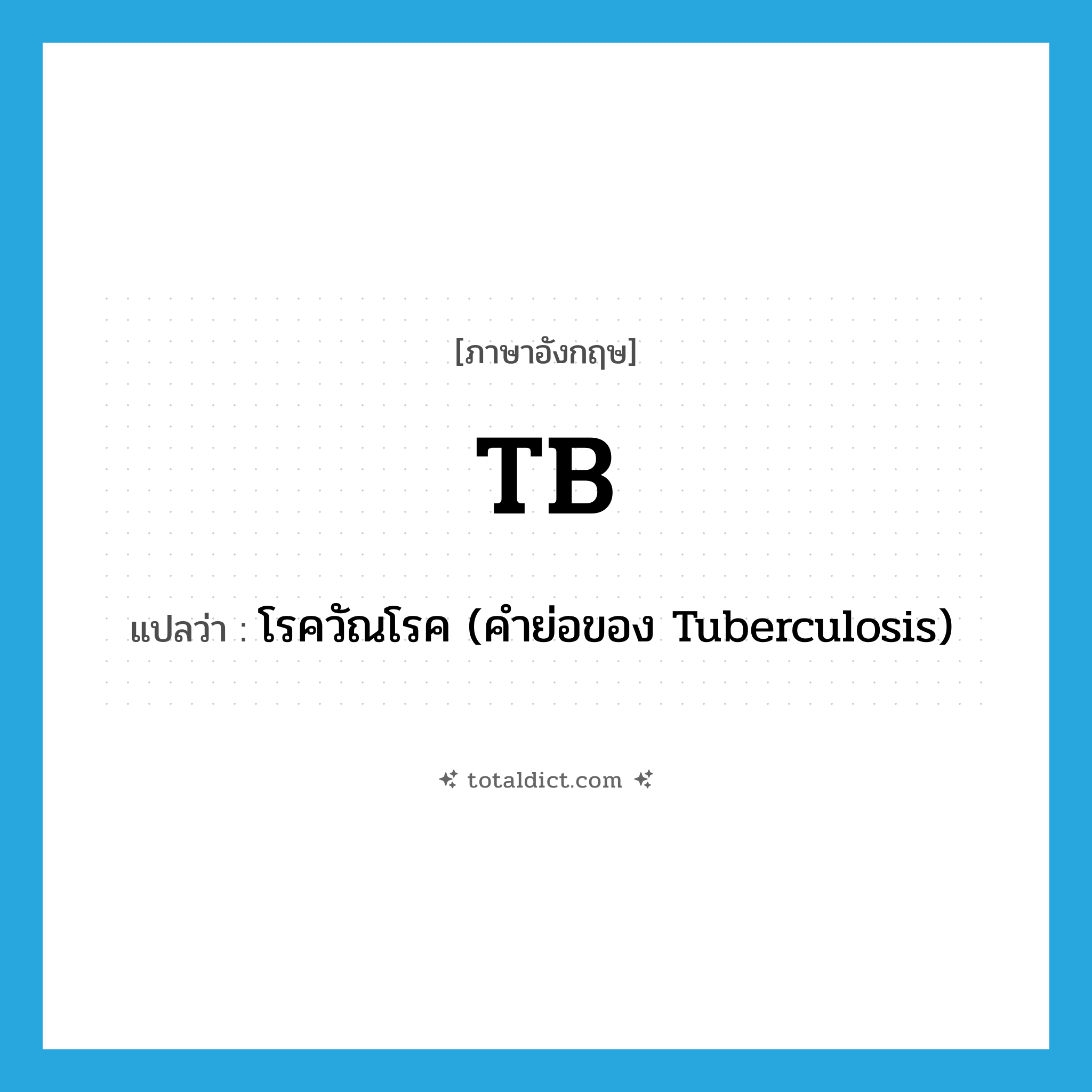 TB แปลว่า?, คำศัพท์ภาษาอังกฤษ TB แปลว่า โรควัณโรค (คำย่อของ Tuberculosis) ประเภท ABBR หมวด ABBR