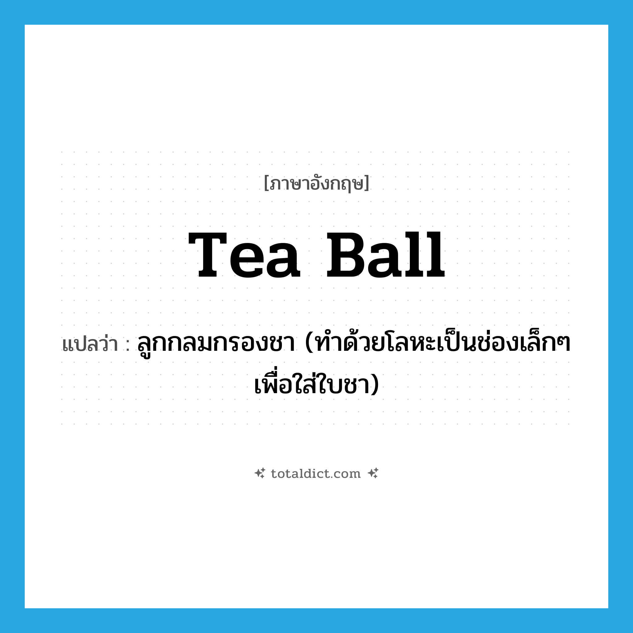 tea ball แปลว่า?, คำศัพท์ภาษาอังกฤษ tea ball แปลว่า ลูกกลมกรองชา (ทำด้วยโลหะเป็นช่องเล็กๆ เพื่อใส่ใบชา) ประเภท N หมวด N