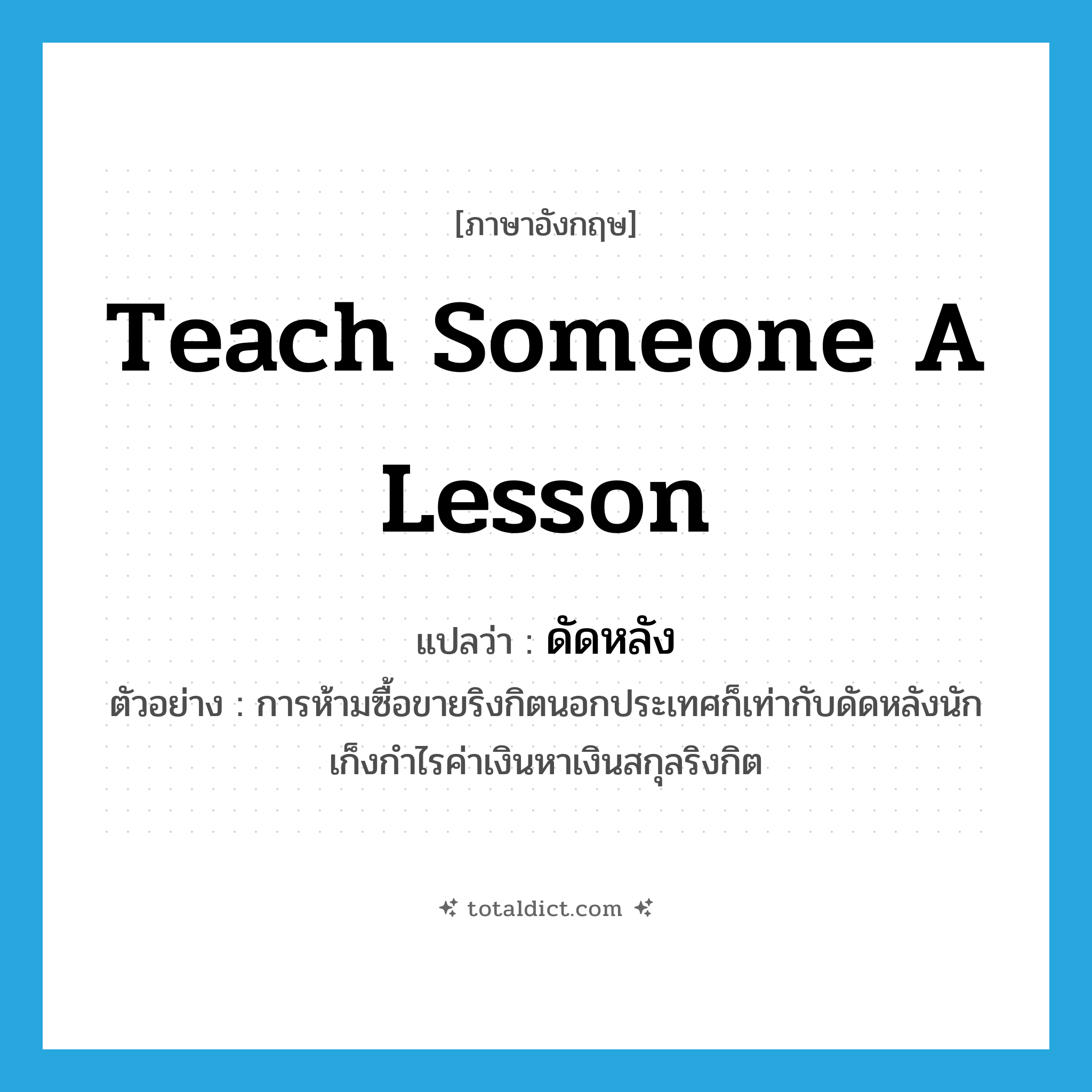 teach someone a lesson แปลว่า?, คำศัพท์ภาษาอังกฤษ teach someone a lesson แปลว่า ดัดหลัง ประเภท V ตัวอย่าง การห้ามซื้อขายริงกิตนอกประเทศก็เท่ากับดัดหลังนักเก็งกำไรค่าเงินหาเงินสกุลริงกิต หมวด V