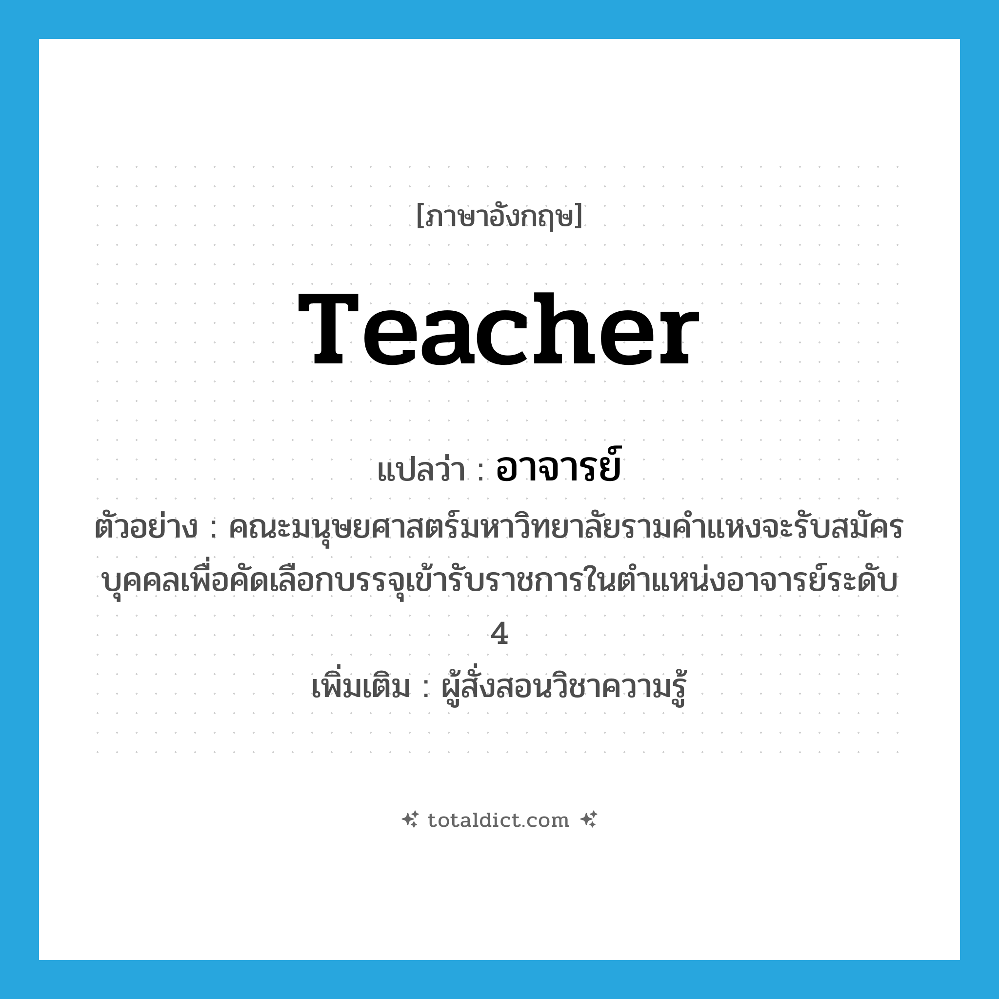 teacher แปลว่า?, คำศัพท์ภาษาอังกฤษ teacher แปลว่า อาจารย์ ประเภท N ตัวอย่าง คณะมนุษยศาสตร์มหาวิทยาลัยรามคำแหงจะรับสมัครบุคคลเพื่อคัดเลือกบรรจุเข้ารับราชการในตำแหน่งอาจารย์ระดับ 4 เพิ่มเติม ผู้สั่งสอนวิชาความรู้ หมวด N