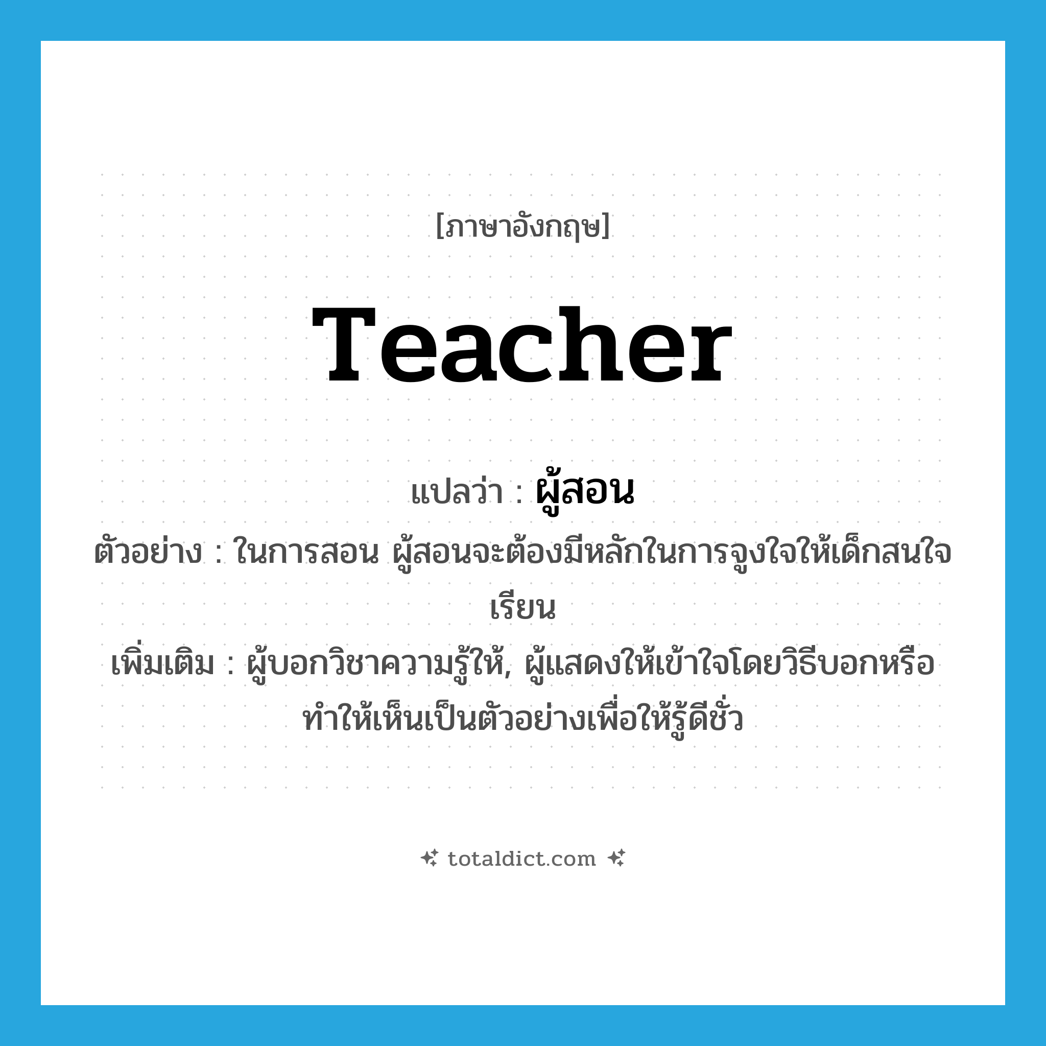 teacher แปลว่า?, คำศัพท์ภาษาอังกฤษ teacher แปลว่า ผู้สอน ประเภท N ตัวอย่าง ในการสอน ผู้สอนจะต้องมีหลักในการจูงใจให้เด็กสนใจเรียน เพิ่มเติม ผู้บอกวิชาความรู้ให้, ผู้แสดงให้เข้าใจโดยวิธีบอกหรือทำให้เห็นเป็นตัวอย่างเพื่อให้รู้ดีชั่ว หมวด N