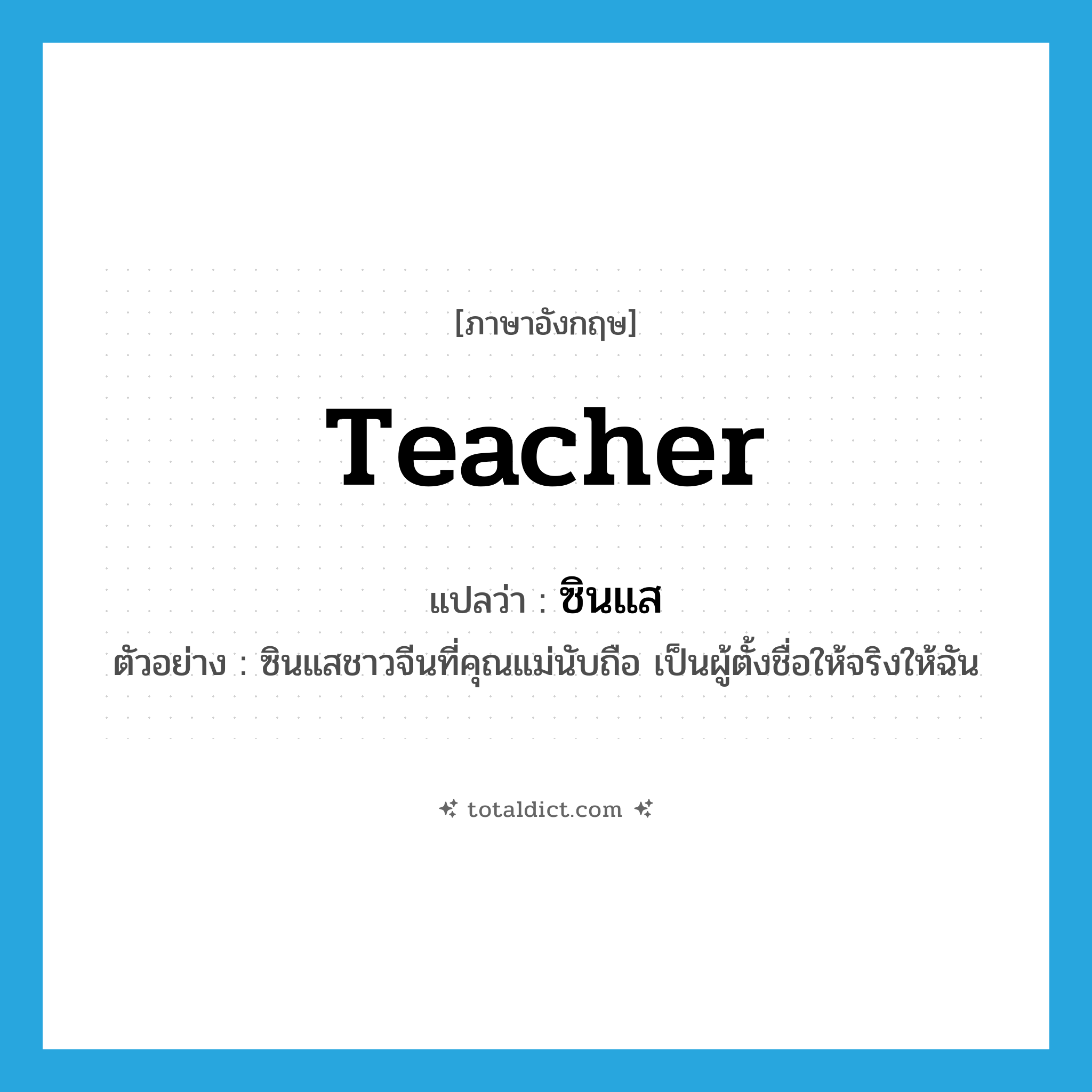 teacher แปลว่า?, คำศัพท์ภาษาอังกฤษ teacher แปลว่า ซินแส ประเภท N ตัวอย่าง ซินแสชาวจีนที่คุณแม่นับถือ เป็นผู้ตั้งชื่อให้จริงให้ฉัน หมวด N