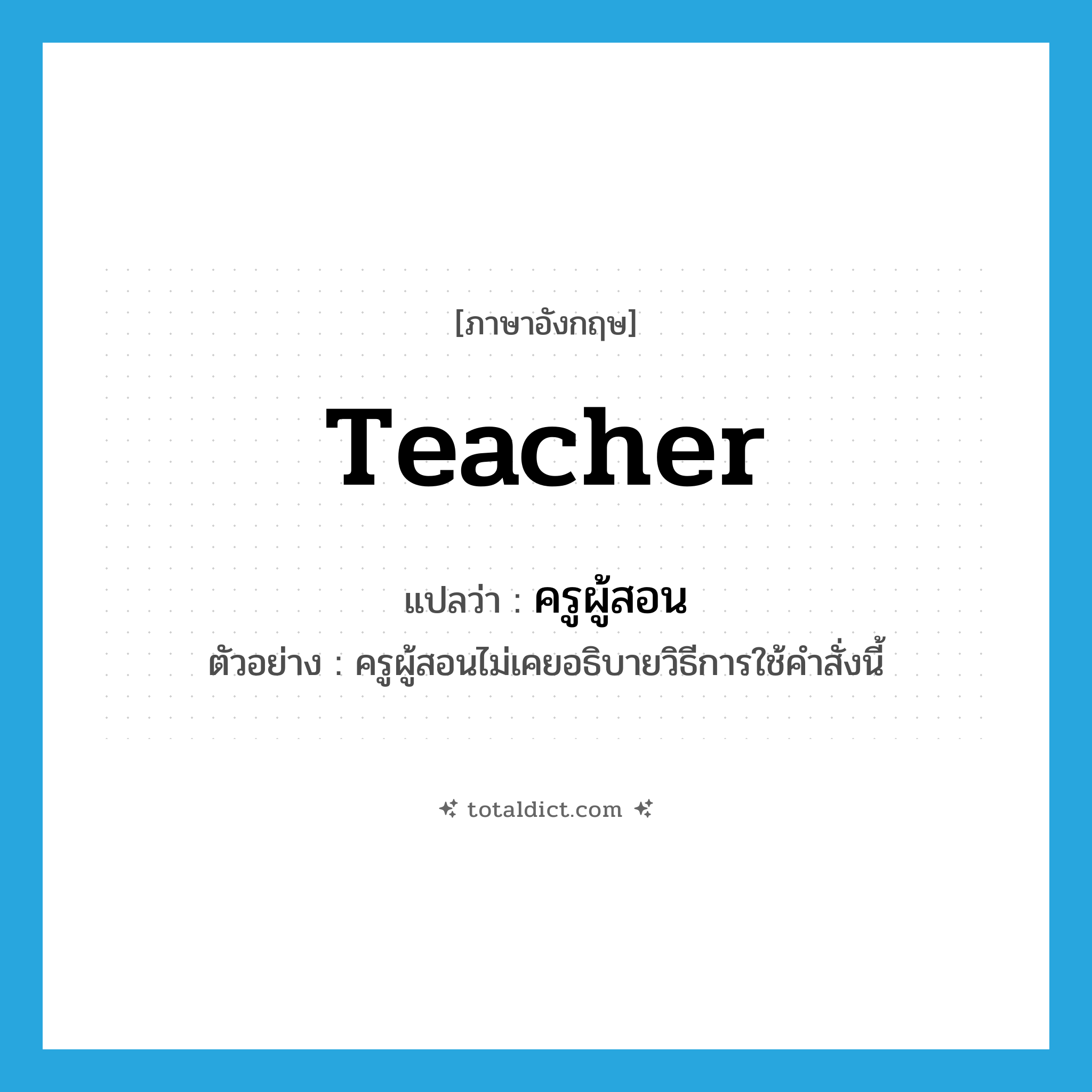 teacher แปลว่า?, คำศัพท์ภาษาอังกฤษ teacher แปลว่า ครูผู้สอน ประเภท N ตัวอย่าง ครูผู้สอนไม่เคยอธิบายวิธีการใช้คำสั่งนี้ หมวด N