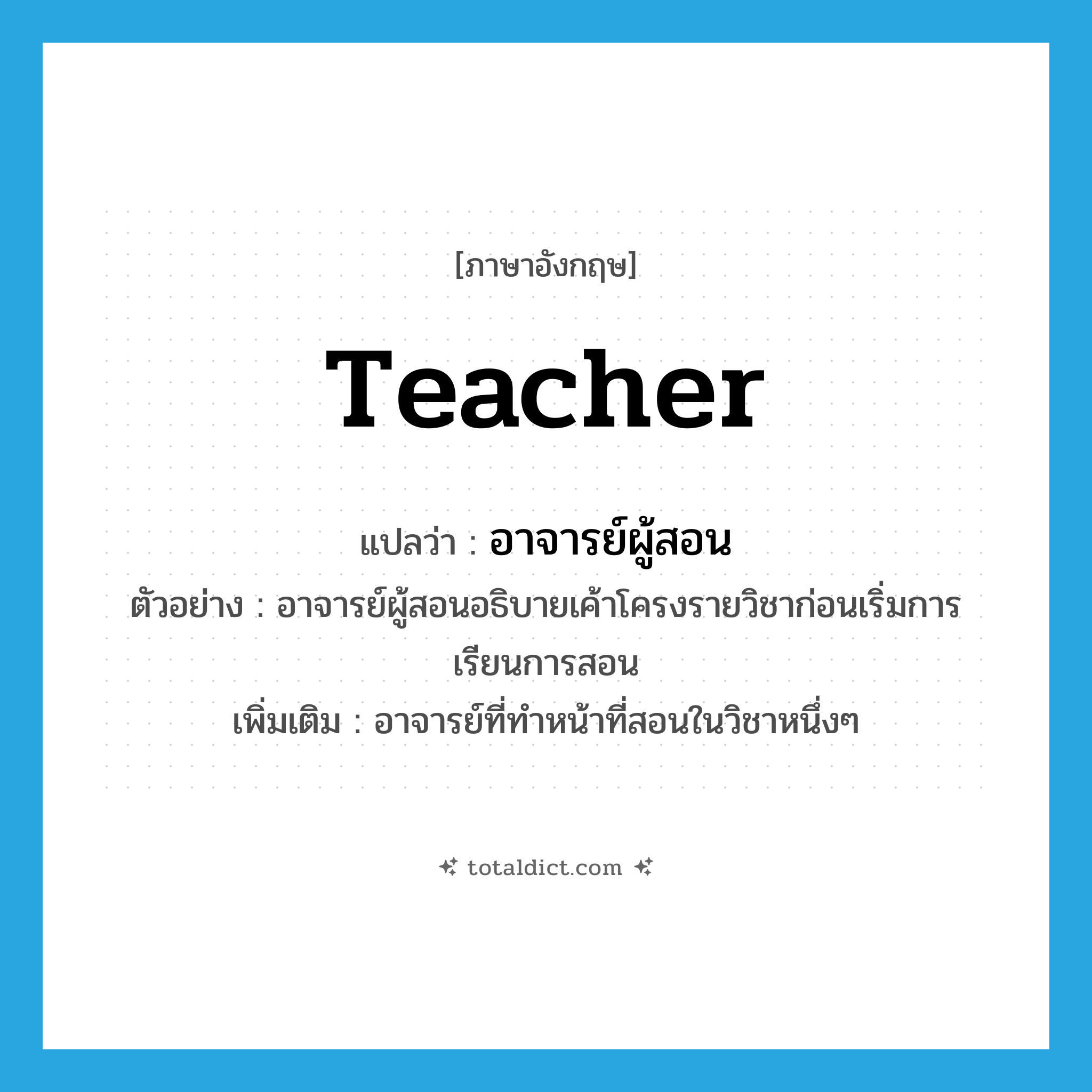 teacher แปลว่า?, คำศัพท์ภาษาอังกฤษ teacher แปลว่า อาจารย์ผู้สอน ประเภท N ตัวอย่าง อาจารย์ผู้สอนอธิบายเค้าโครงรายวิชาก่อนเริ่มการเรียนการสอน เพิ่มเติม อาจารย์ที่ทำหน้าที่สอนในวิชาหนึ่งๆ หมวด N