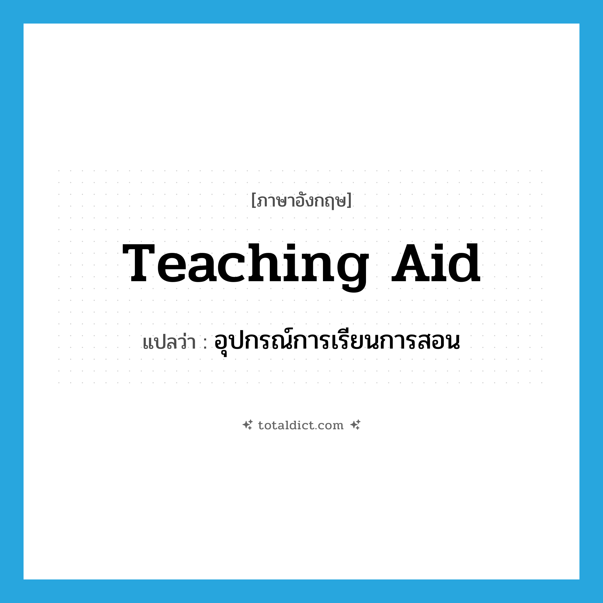 teaching aid แปลว่า?, คำศัพท์ภาษาอังกฤษ teaching aid แปลว่า อุปกรณ์การเรียนการสอน ประเภท N หมวด N