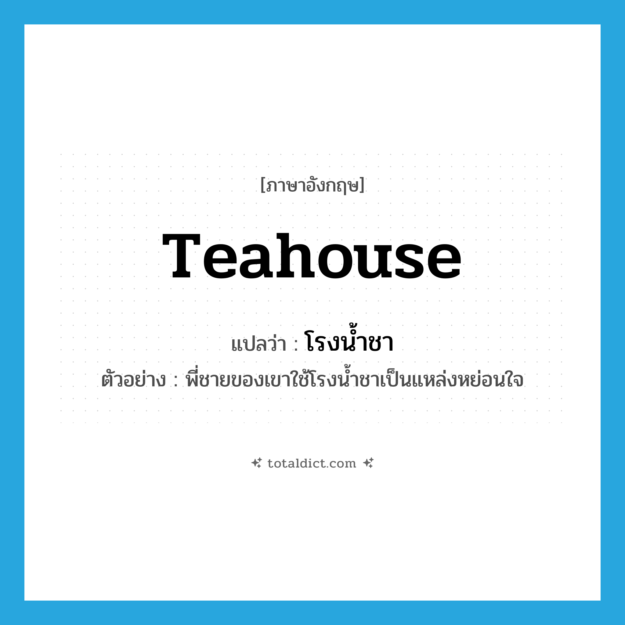 teahouse แปลว่า?, คำศัพท์ภาษาอังกฤษ teahouse แปลว่า โรงน้ำชา ประเภท N ตัวอย่าง พี่ชายของเขาใช้โรงน้ำชาเป็นแหล่งหย่อนใจ หมวด N