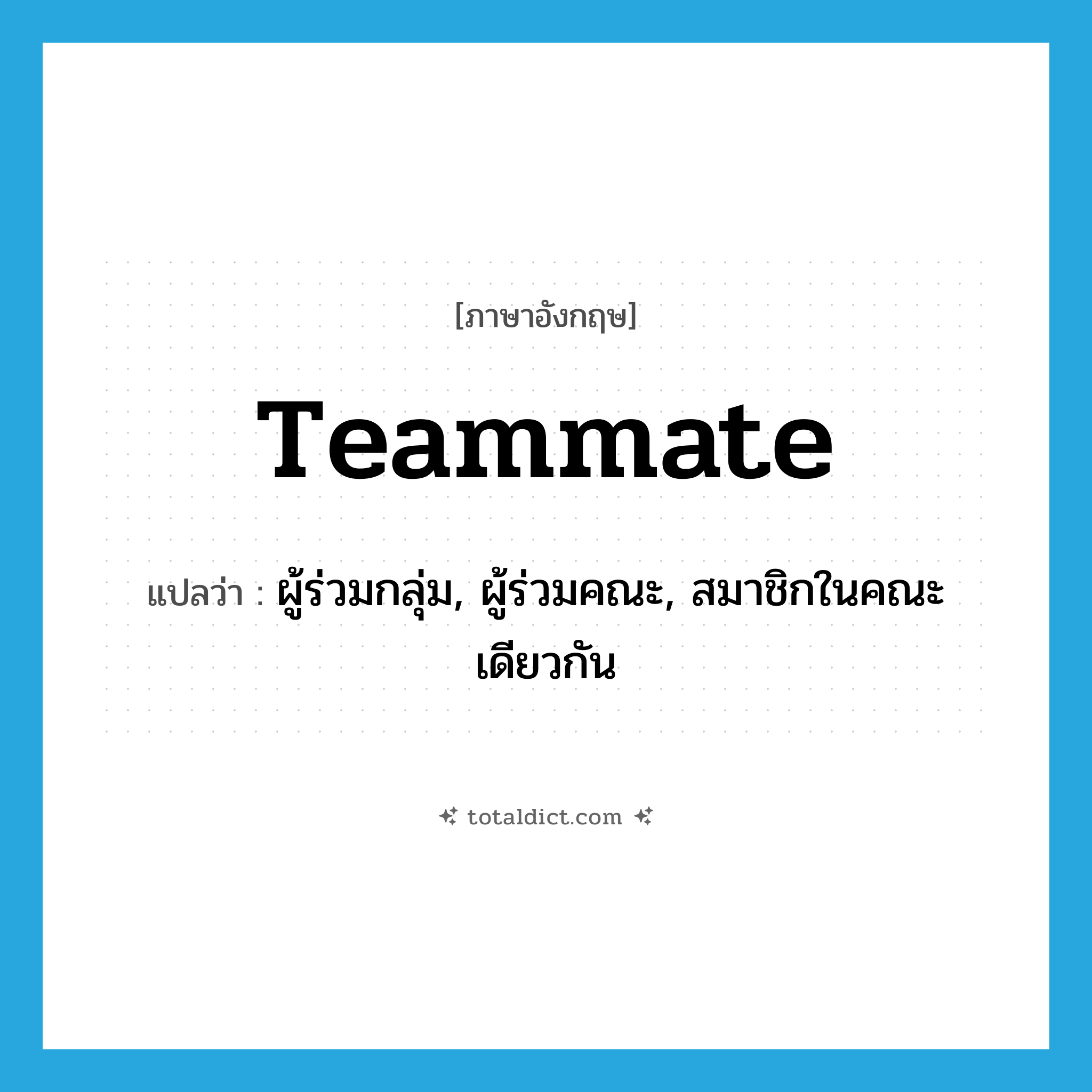 teammate แปลว่า?, คำศัพท์ภาษาอังกฤษ teammate แปลว่า ผู้ร่วมกลุ่ม, ผู้ร่วมคณะ, สมาชิกในคณะเดียวกัน ประเภท N หมวด N