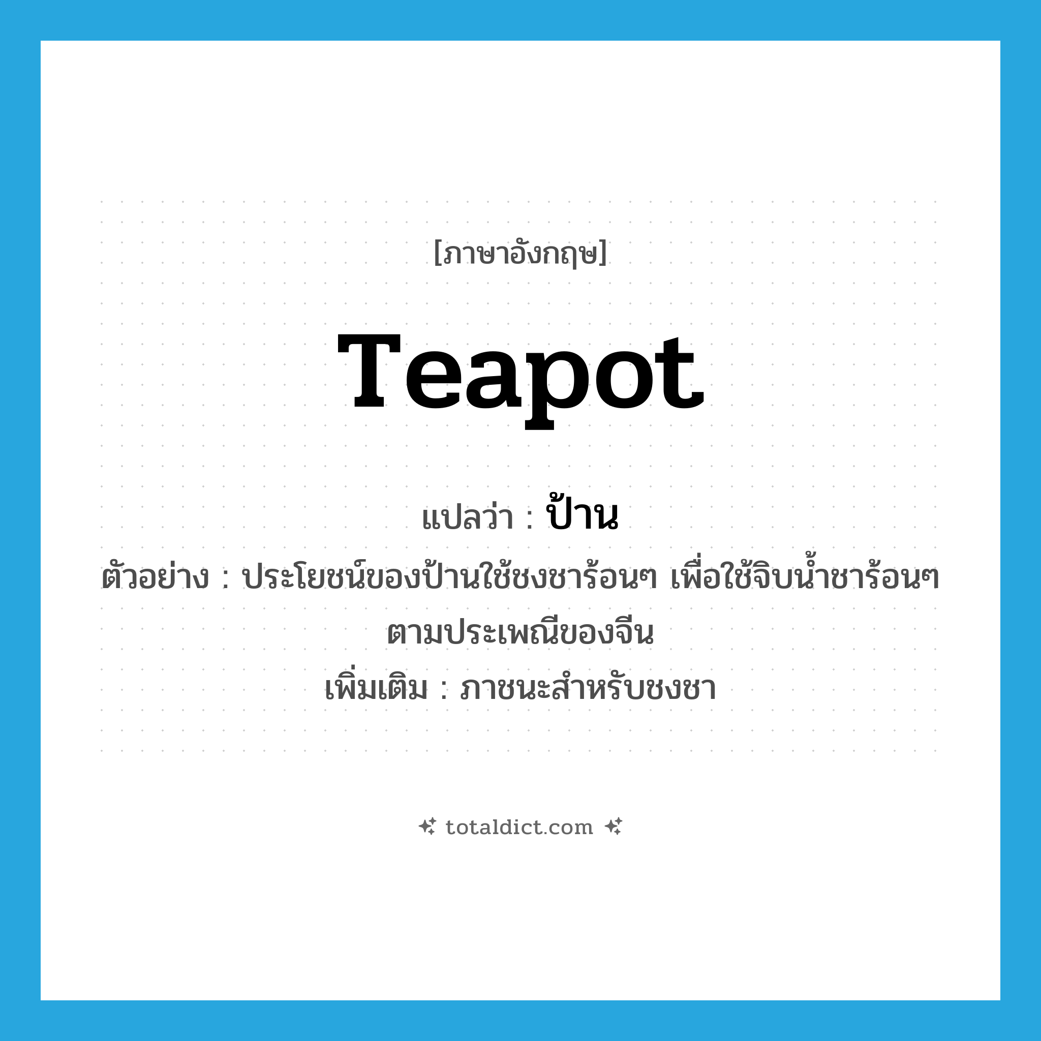 teapot แปลว่า?, คำศัพท์ภาษาอังกฤษ teapot แปลว่า ป้าน ประเภท N ตัวอย่าง ประโยชน์ของป้านใช้ชงชาร้อนๆ เพื่อใช้จิบน้ำชาร้อนๆ ตามประเพณีของจีน เพิ่มเติม ภาชนะสำหรับชงชา หมวด N