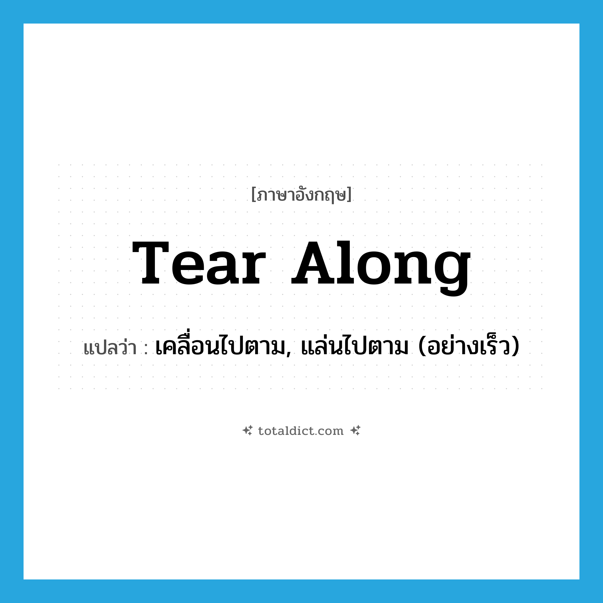 tear along แปลว่า?, คำศัพท์ภาษาอังกฤษ tear along แปลว่า เคลื่อนไปตาม, แล่นไปตาม (อย่างเร็ว) ประเภท PHRV หมวด PHRV