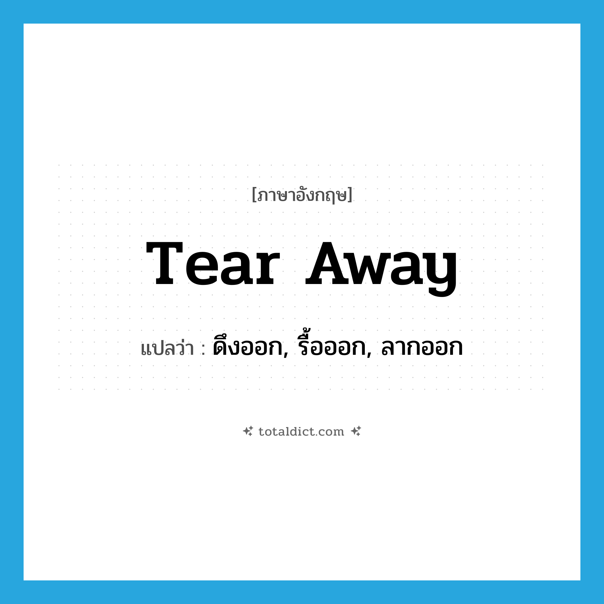 tear away แปลว่า?, คำศัพท์ภาษาอังกฤษ tear away แปลว่า ดึงออก, รื้อออก, ลากออก ประเภท PHRV หมวด PHRV