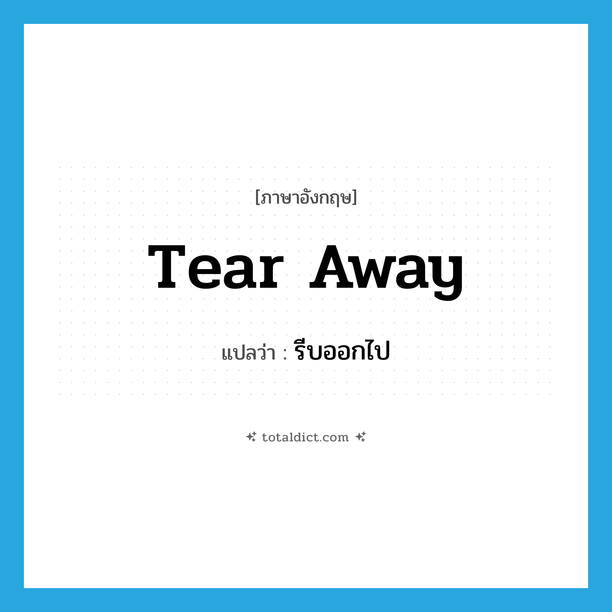 tear away แปลว่า?, คำศัพท์ภาษาอังกฤษ tear away แปลว่า รีบออกไป ประเภท PHRV หมวด PHRV
