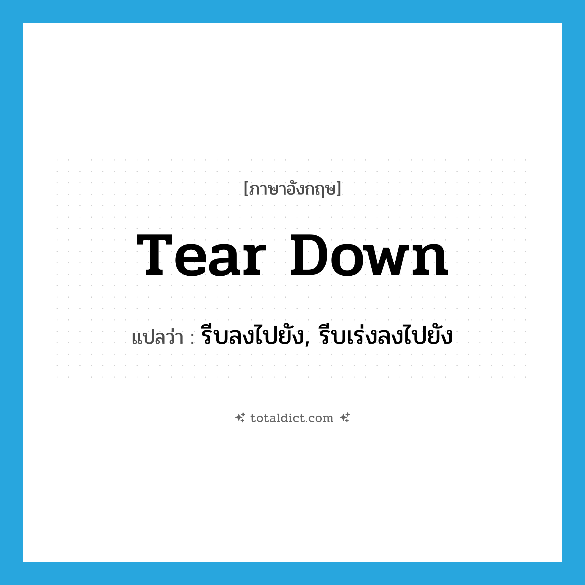 tear down แปลว่า?, คำศัพท์ภาษาอังกฤษ tear down แปลว่า รีบลงไปยัง, รีบเร่งลงไปยัง ประเภท PHRV หมวด PHRV