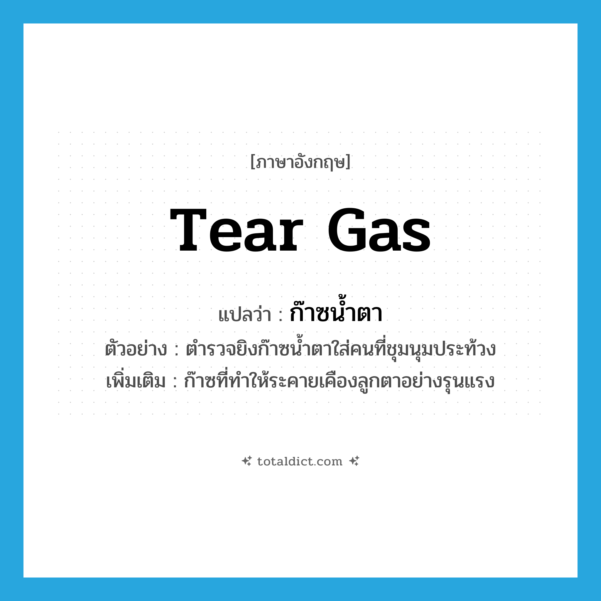 tear gas แปลว่า?, คำศัพท์ภาษาอังกฤษ tear gas แปลว่า ก๊าซน้ำตา ประเภท N ตัวอย่าง ตำรวจยิงก๊าซน้ำตาใส่คนที่ชุมนุมประท้วง เพิ่มเติม ก๊าซที่ทำให้ระคายเคืองลูกตาอย่างรุนแรง หมวด N