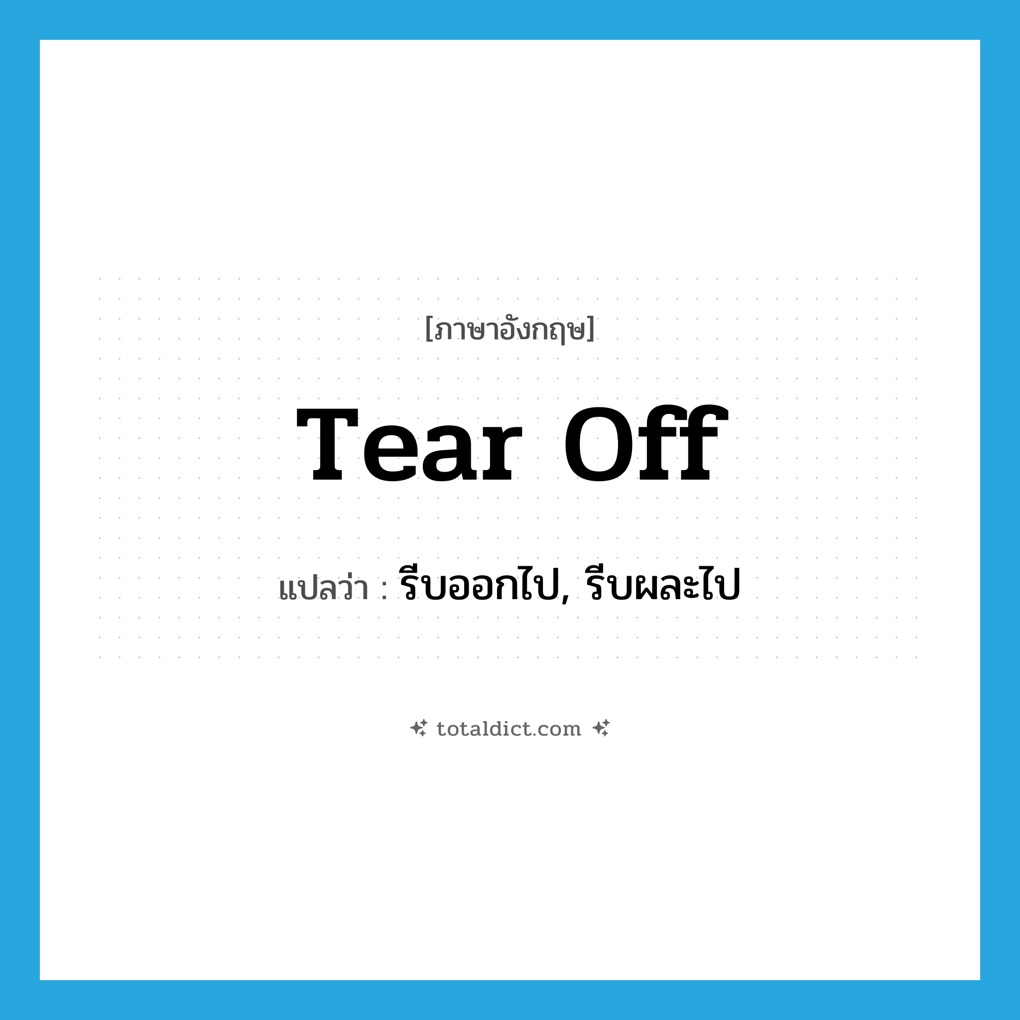 tear off แปลว่า?, คำศัพท์ภาษาอังกฤษ tear off แปลว่า รีบออกไป, รีบผละไป ประเภท PHRV หมวด PHRV