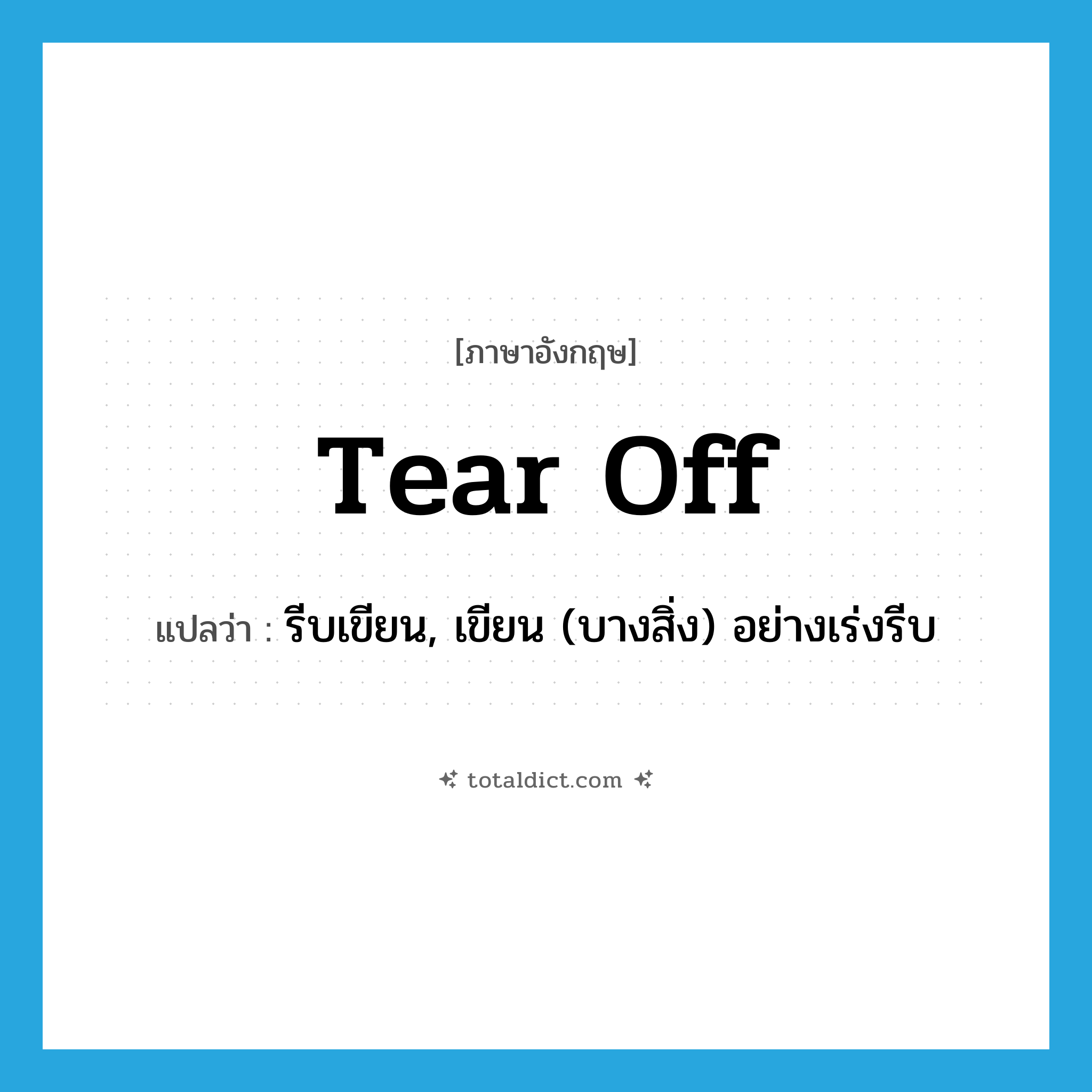 tear off แปลว่า?, คำศัพท์ภาษาอังกฤษ tear off แปลว่า รีบเขียน, เขียน (บางสิ่ง) อย่างเร่งรีบ ประเภท PHRV หมวด PHRV