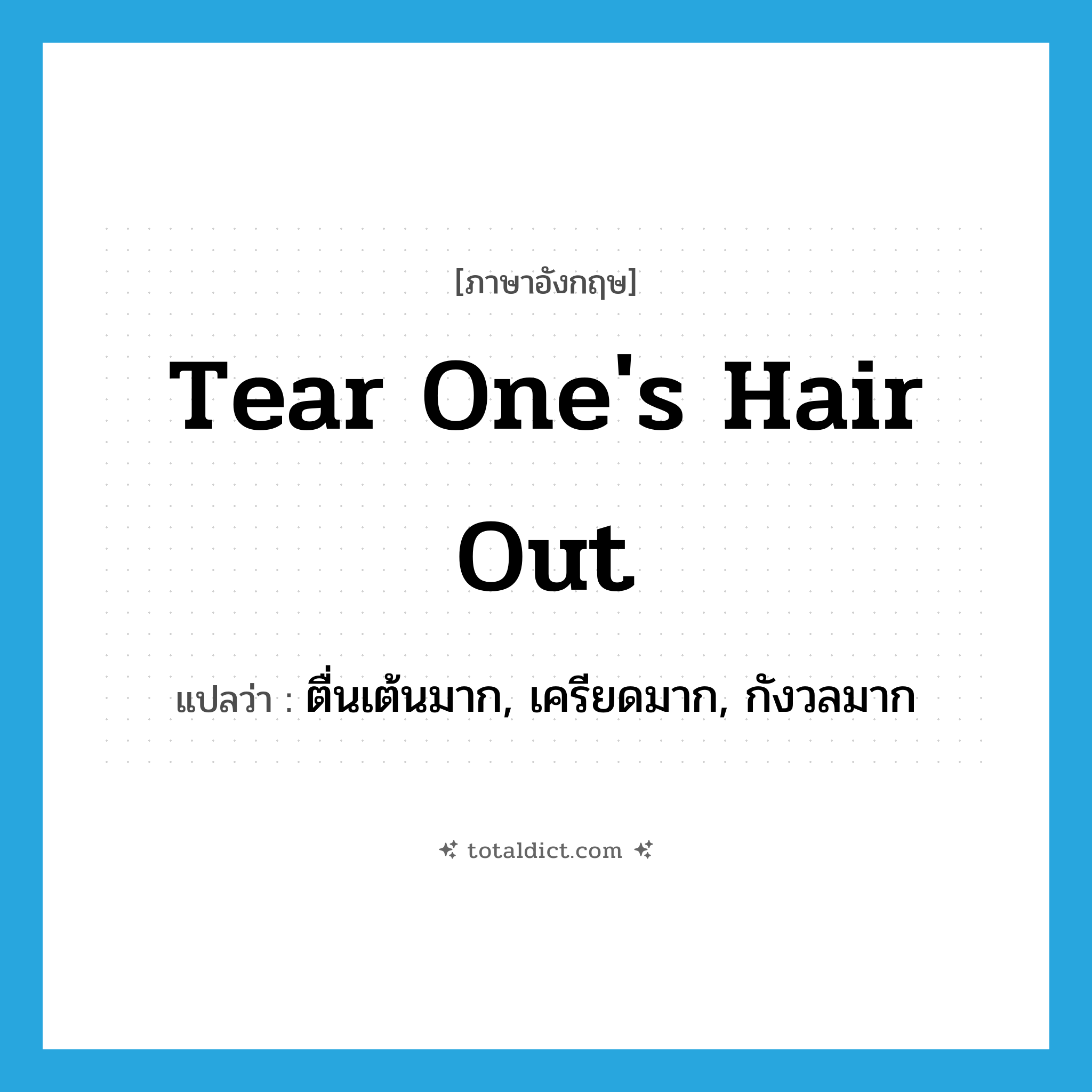 tear one&#39;s hair out แปลว่า?, คำศัพท์ภาษาอังกฤษ tear one&#39;s hair out แปลว่า ตื่นเต้นมาก, เครียดมาก, กังวลมาก ประเภท IDM หมวด IDM
