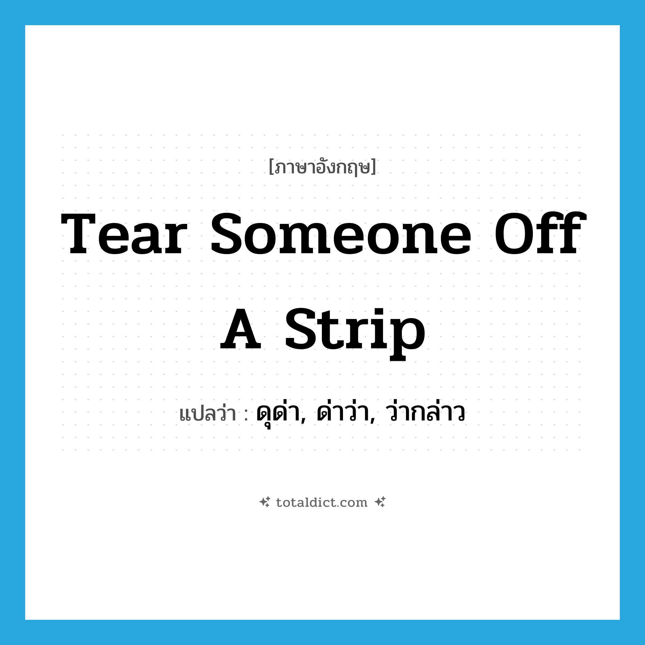 tear someone off a strip แปลว่า?, คำศัพท์ภาษาอังกฤษ tear someone off a strip แปลว่า ดุด่า, ด่าว่า, ว่ากล่าว ประเภท IDM หมวด IDM