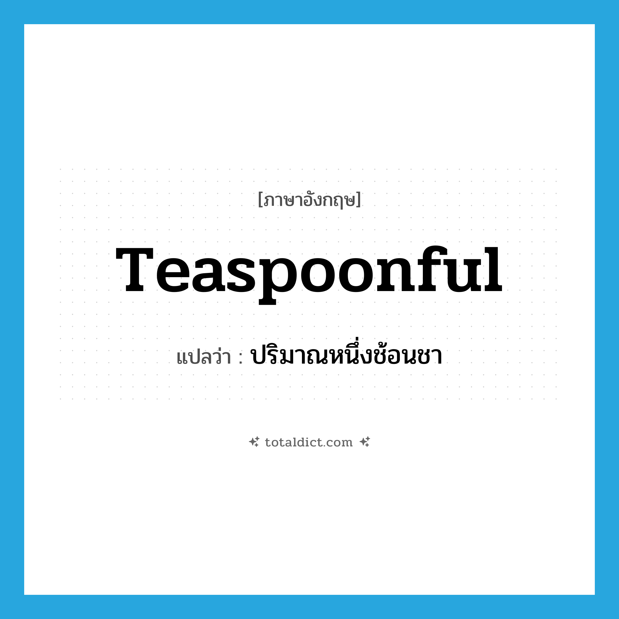 teaspoonful แปลว่า?, คำศัพท์ภาษาอังกฤษ teaspoonful แปลว่า ปริมาณหนึ่งช้อนชา ประเภท N หมวด N