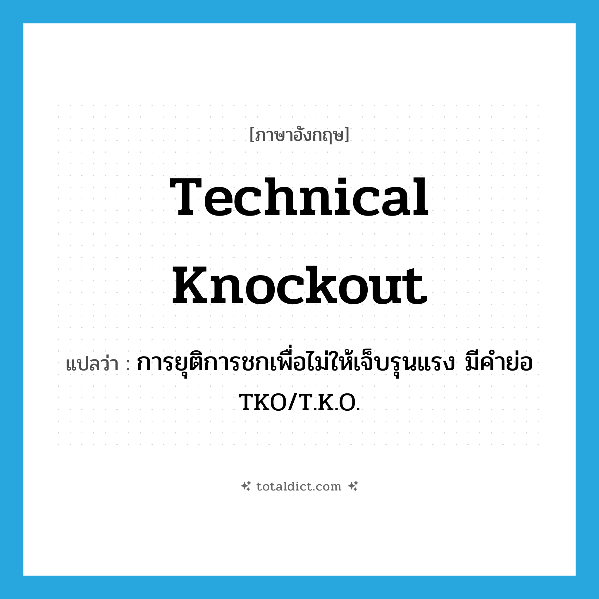 technical knockout แปลว่า?, คำศัพท์ภาษาอังกฤษ technical knockout แปลว่า การยุติการชกเพื่อไม่ให้เจ็บรุนแรง มีคำย่อ TKO/T.K.O. ประเภท N หมวด N